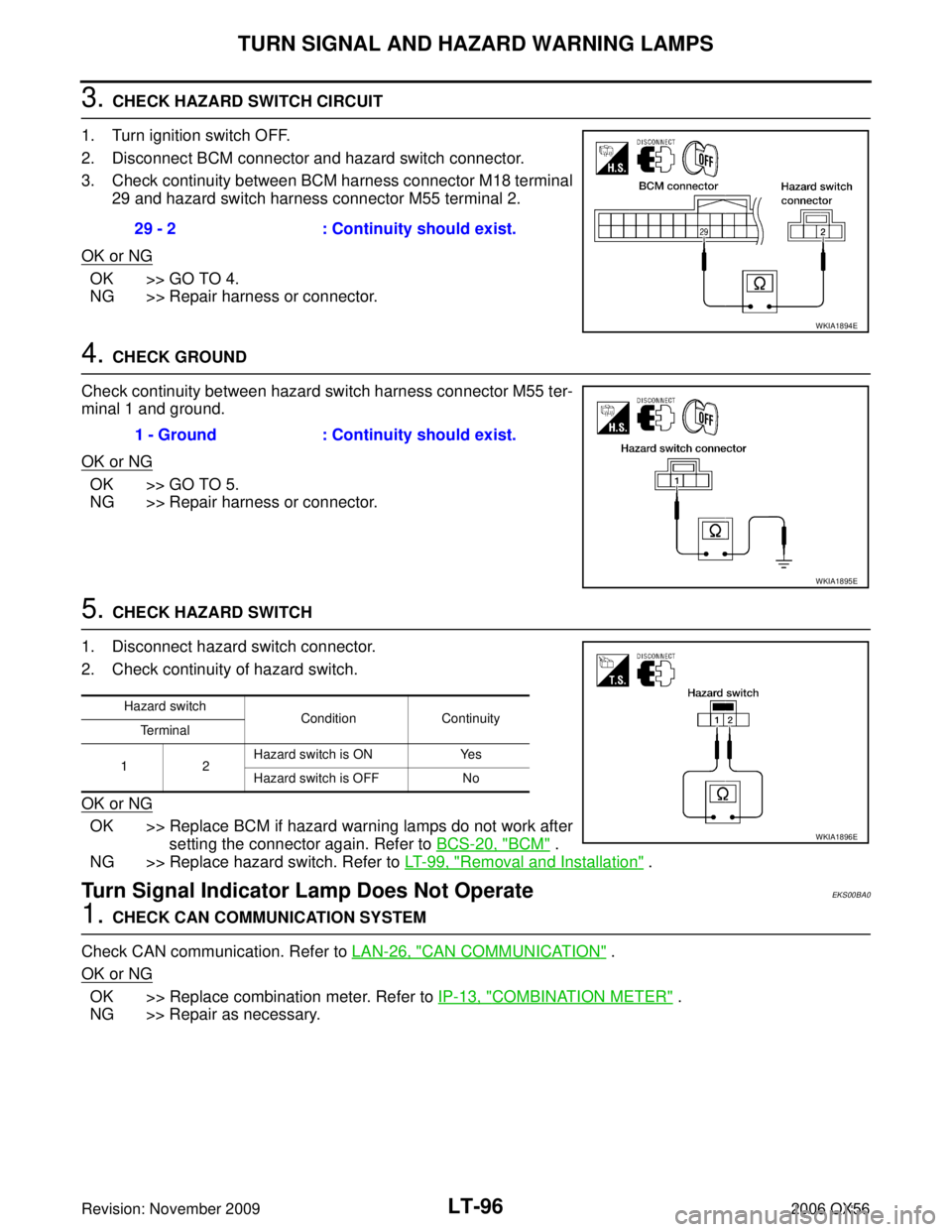 INFINITI QX56 2006 Factory Service Manual LT-96
TURN SIGNAL AND HAZARD WARNING LAMPS
Revision: November 20092006 QX56
3. CHECK HAZARD SWITCH CIRCUIT
1. Turn ignition switch OFF.
2. Disconnect BCM connector and hazard switch connector.
3. Chec INFINITI QX56 2006 Factory Service Manual LT-96
TURN SIGNAL AND HAZARD WARNING LAMPS
Revision: November 20092006 QX56
3. CHECK HAZARD SWITCH CIRCUIT
1. Turn ignition switch OFF.
2. Disconnect BCM connector and hazard switch connector.
3. Chec