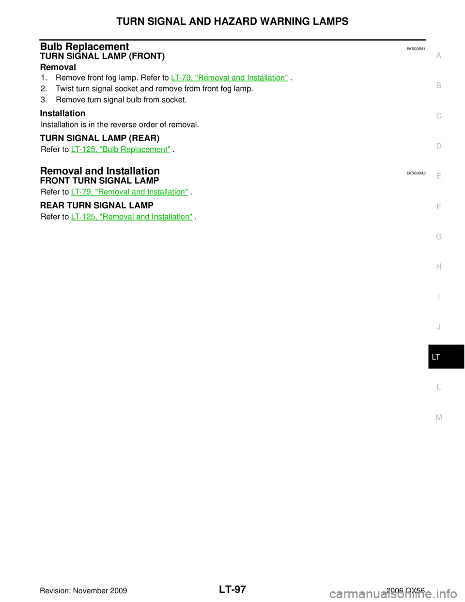 INFINITI QX56 2006  Factory Service Manual TURN SIGNAL AND HAZARD WARNING LAMPSLT-97
C
DE
F
G H
I
J
L
M A
B
LT
Revision: November 2009 2006 QX56
Bulb ReplacementEKS00BA1
TURN SIGNAL LAMP (FRONT)
Removal
1. Remove front fog lamp. Refer to LT- 7