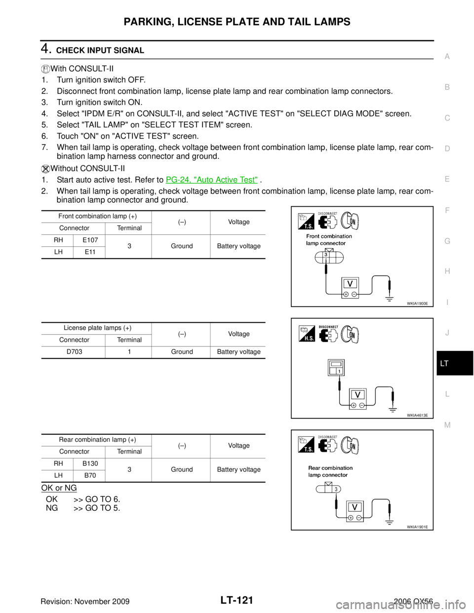 INFINITI QX56 2006 Factory Service Manual PARKING, LICENSE PLATE AND TAIL LAMPSLT-121
C
DE
F
G H
I
J
L
M A
B
LT
Revision: November 2009 2006 QX56
4. CHECK INPUT SIGNAL
With CONSULT-II
1. Turn ignition switch OFF.
2. Disconnect front combinat INFINITI QX56 2006 Factory Service Manual PARKING, LICENSE PLATE AND TAIL LAMPSLT-121
C
DE
F
G H
I
J
L
M A
B
LT
Revision: November 2009 2006 QX56
4. CHECK INPUT SIGNAL
With CONSULT-II
1. Turn ignition switch OFF.
2. Disconnect front combinat