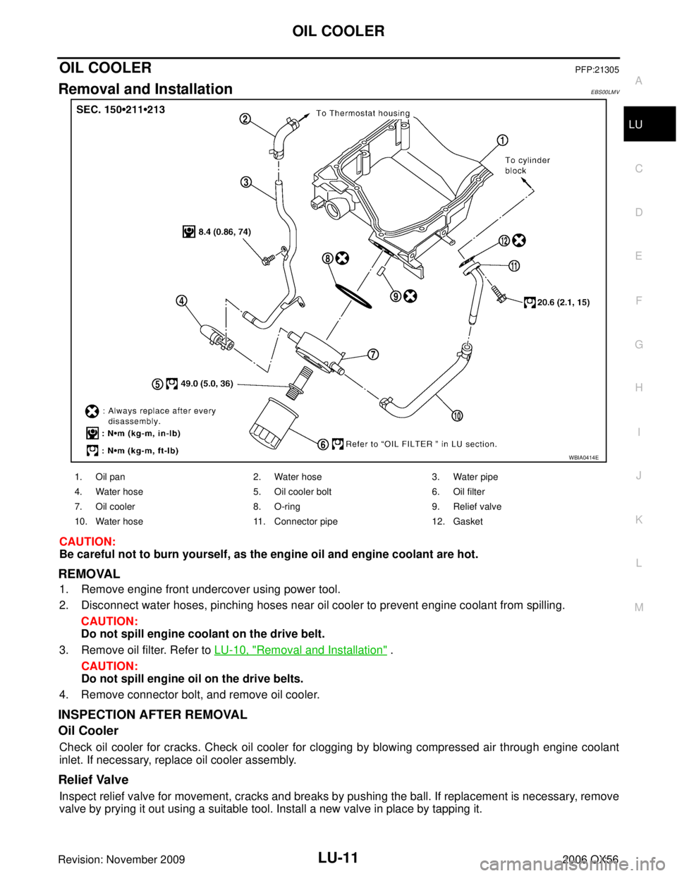 INFINITI QX56 2006 Factory Service Manual OIL COOLERLU-11
C
DE
F
G H
I
J
K L
M A
LU
Revision: November 2009 2006 QX56
OIL COOLERPFP:21305
Removal and InstallationEBS00LMV
CAUTION:
Be careful not to burn yourself, as the engine oil and engine INFINITI QX56 2006 Factory Service Manual OIL COOLERLU-11
C
DE
F
G H
I
J
K L
M A
LU
Revision: November 2009 2006 QX56
OIL COOLERPFP:21305
Removal and InstallationEBS00LMV
CAUTION:
Be careful not to burn yourself, as the engine oil and engine