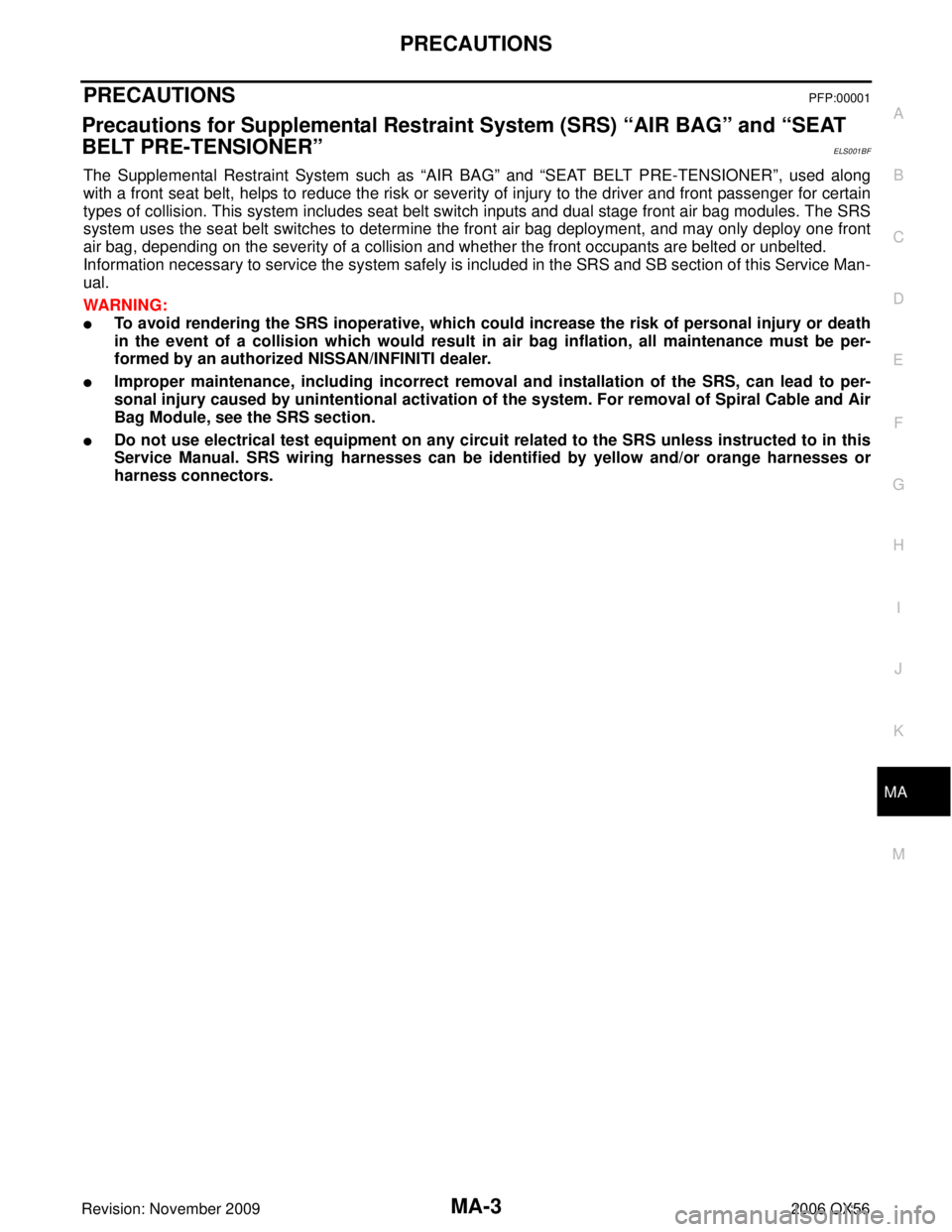 INFINITI QX56 2006 Factory Service Manual PRECAUTIONSMA-3
C
DE
F
G H
I
J
K
M A
B
MA
Revision: November 2009 2006 QX56
PRECAUTIONSPFP:00001
Precautions for Supplemental Restraint System (SRS) “AIR BAG” and “SEAT
BELT PRE-TENSIONER”
EL INFINITI QX56 2006 Factory Service Manual PRECAUTIONSMA-3
C
DE
F
G H
I
J
K
M A
B
MA
Revision: November 2009 2006 QX56
PRECAUTIONSPFP:00001
Precautions for Supplemental Restraint System (SRS) “AIR BAG” and “SEAT
BELT PRE-TENSIONER”
EL