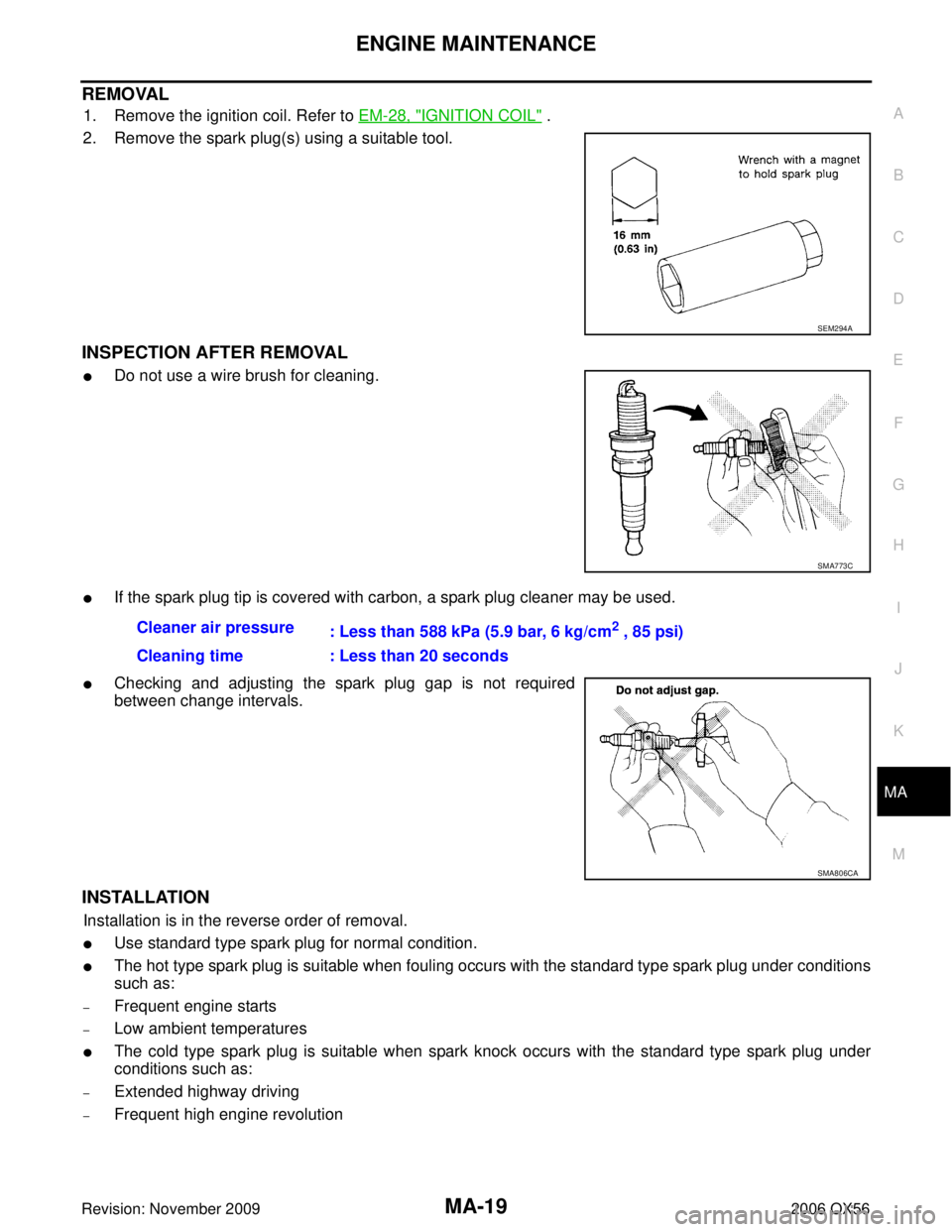 INFINITI QX56 2006  Factory Service Manual ENGINE MAINTENANCEMA-19
C
DE
F
G H
I
J
K
M A
B
MA
Revision: November 2009 2006 QX56
REMOVAL
1. Remove the ignition coil. Refer to EM-28, "IGNITION COIL" .
2. Remove the spark plug(s) using a suitable 