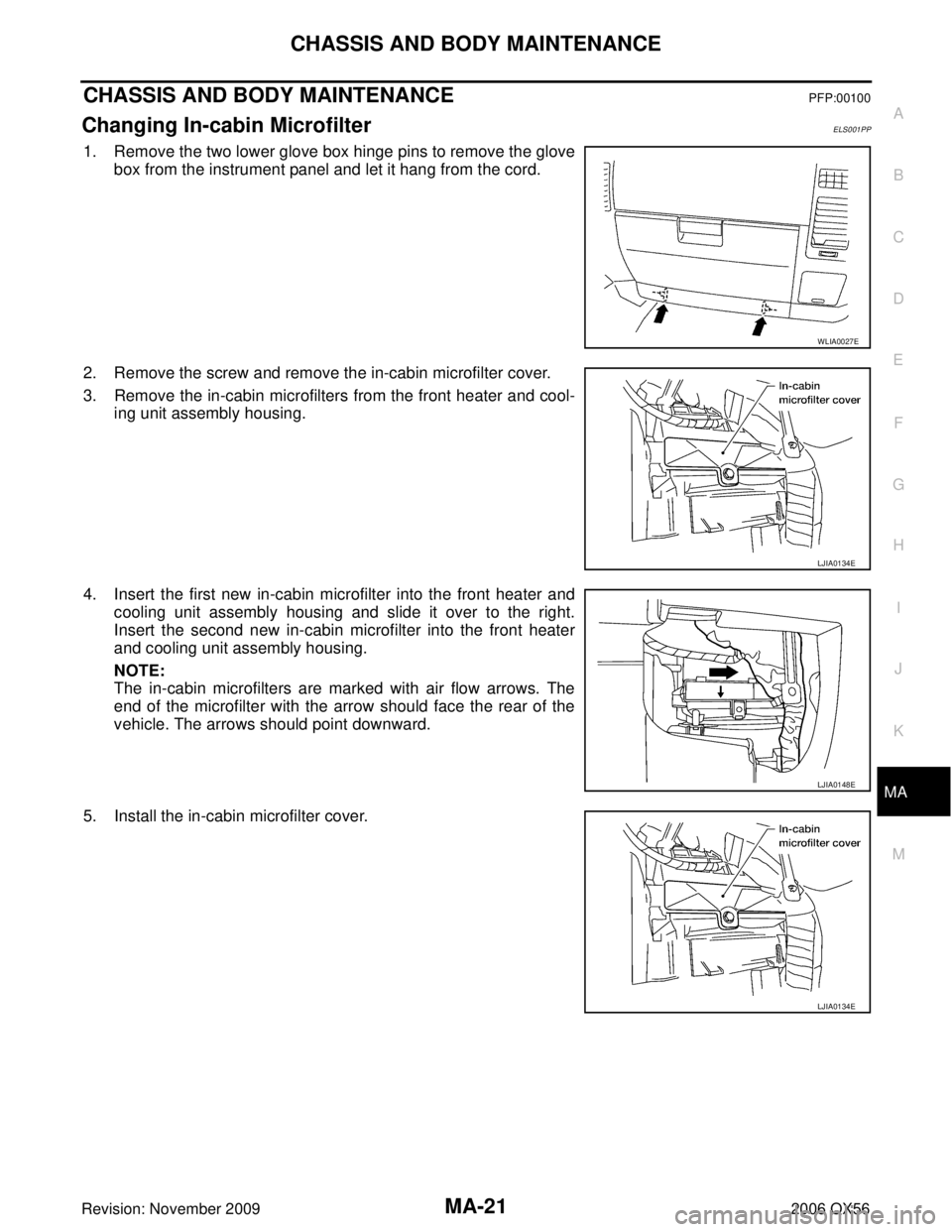 INFINITI QX56 2006  Factory Service Manual CHASSIS AND BODY MAINTENANCEMA-21
C
DE
F
G H
I
J
K
M A
B
MA
Revision: November 2009 2006 QX56
CHASSIS AND BODY MAINTENANCEPFP:00100
Changing In-cabin MicrofilterELS001PP
1. Remove the two lower glove 
