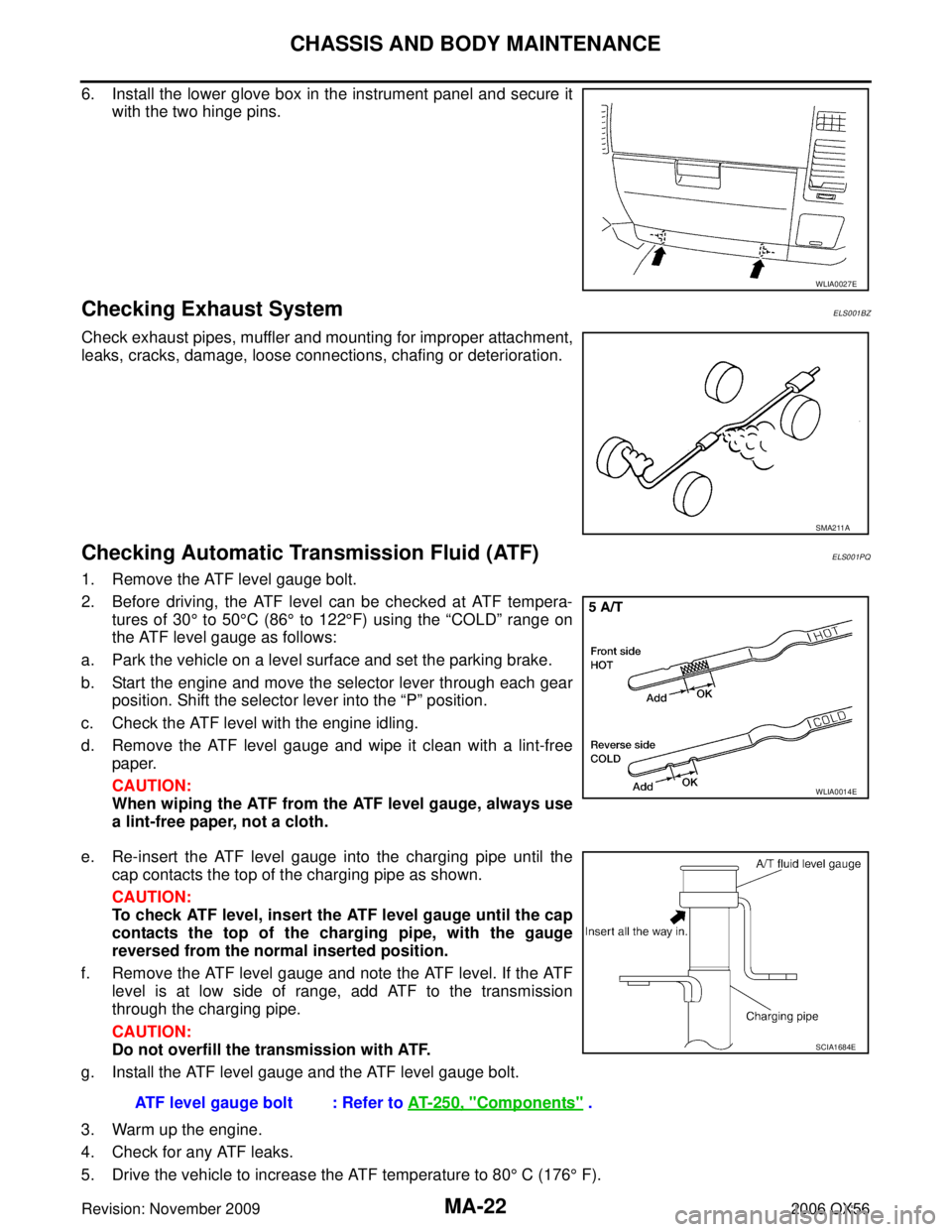 INFINITI QX56 2006  Factory Service Manual MA-22
CHASSIS AND BODY MAINTENANCE
Revision: November 20092006 QX56
6. Install the lower glove box in the instrument panel and secure it
with the two hinge pins.
Checking Exhaust SystemELS001BZ
Check 