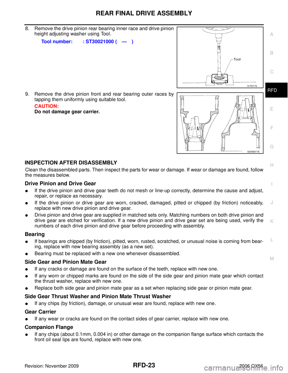 INFINITI QX56 2006 Factory Service Manual REAR FINAL DRIVE ASSEMBLYRFD-23
CE F
G H
I
J
K L
M A
B
RFD
Revision: November 2009 2006 QX56
8. Remove the drive pinion rear bearing inner race and drive pinion
height adjusting washer using Tool.
9. INFINITI QX56 2006 Factory Service Manual REAR FINAL DRIVE ASSEMBLYRFD-23
CE F
G H
I
J
K L
M A
B
RFD
Revision: November 2009 2006 QX56
8. Remove the drive pinion rear bearing inner race and drive pinion
height adjusting washer using Tool.
9.