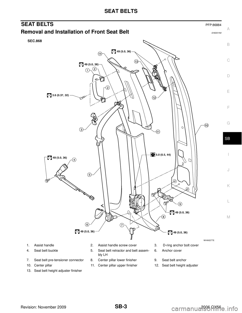 INFINITI QX56 2006  Factory Service Manual SEAT BELTSSB-3
C
DE
F
G
I
J
K L
M A
B
SB
Revision: November 2009 2006 QX56
SEAT BELTSPFP:86884
Removal and Installation of Front Seat Belt EHS001N0
1. Assist handle2. Assist handle screw cover3.  D-ri