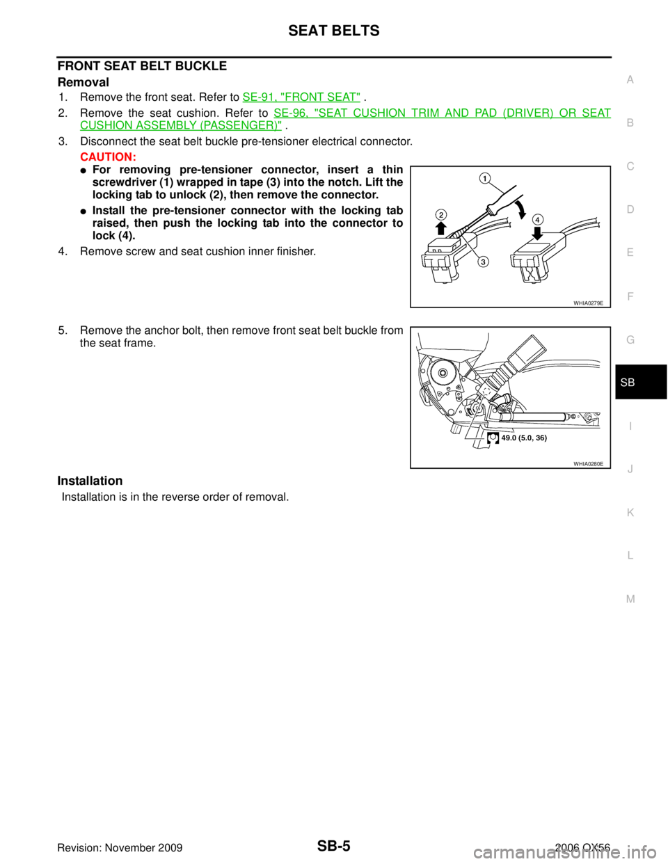 INFINITI QX56 2006  Factory Service Manual SEAT BELTSSB-5
C
DE
F
G
I
J
K L
M A
B
SB
Revision: November 2009 2006 QX56
FRONT SEAT BELT BUCKLE
Removal
1. Remove the front seat. Refer to SE-91, "FRONT SEAT" .
2. Remove the seat cushion. Refer to 