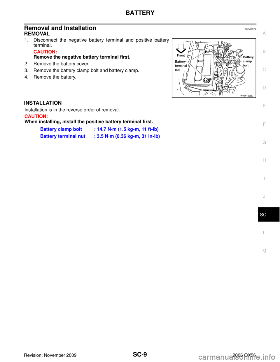 INFINITI QX56 2006  Factory Service Manual BATTERYSC-9
C
DE
F
G H
I
J
L
M A
B
SC
Revision: November 2009 2006 QX56
Removal and Installation EKS00B7A
REMOVAL
1. Disconnect the negative battery terminal and positive battery
terminal.
CAUTION:
Re