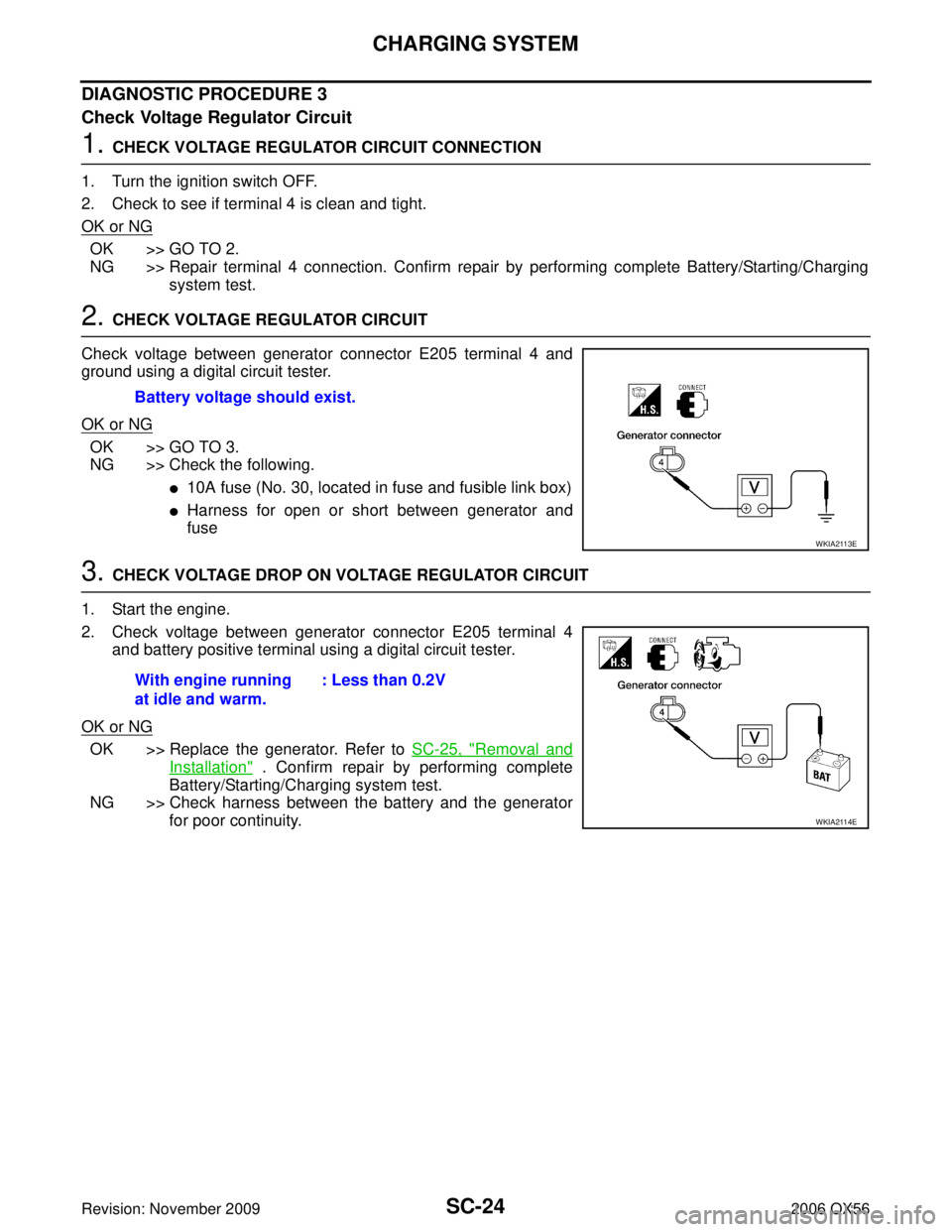 INFINITI QX56 2006 Factory Service Manual SC-24
CHARGING SYSTEM
Revision: November 20092006 QX56
DIAGNOSTIC PROCEDURE 3
Check Voltage Regulator Circuit
1. CHECK VOLTAGE REGULATOR CIRCUIT CONNECTION
1. Turn the ignition switch OFF.
2. Check to INFINITI QX56 2006 Factory Service Manual SC-24
CHARGING SYSTEM
Revision: November 20092006 QX56
DIAGNOSTIC PROCEDURE 3
Check Voltage Regulator Circuit
1. CHECK VOLTAGE REGULATOR CIRCUIT CONNECTION
1. Turn the ignition switch OFF.
2. Check to