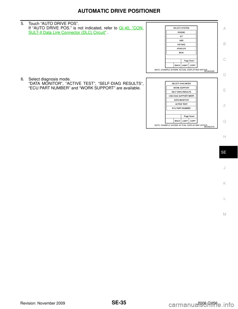 INFINITI QX56 2006  Factory Service Manual AUTOMATIC DRIVE POSITIONERSE-35
C
DE
F
G H
J
K L
M A
B
SE
Revision: November 2009 2006 QX56
5. Touch “AUTO DRIVE POS ”.
If  “AUTO DRIVE POS. ” is not indicated, refer to  GI-40, "
CON-
SULT-II