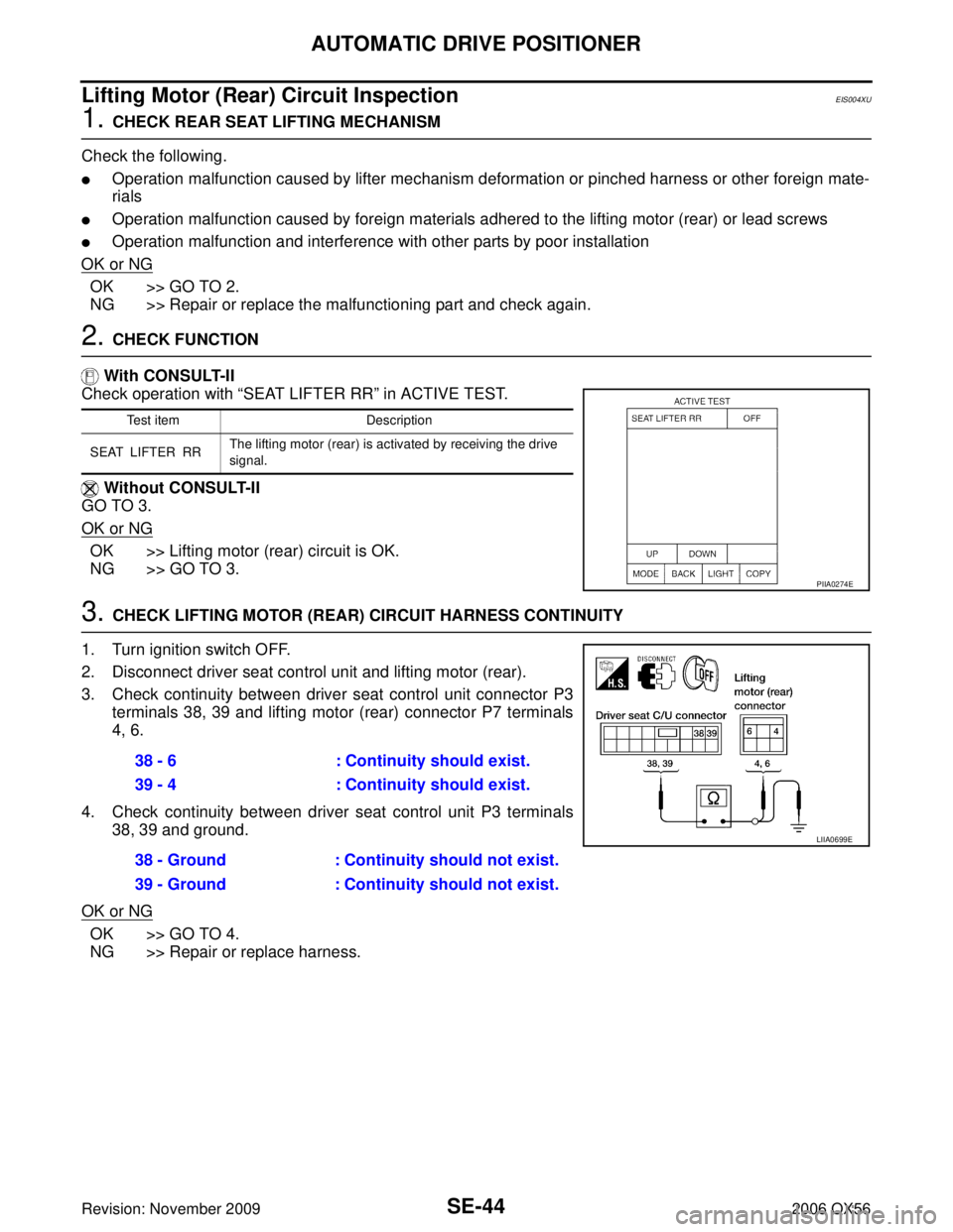 INFINITI QX56 2006 Factory Service Manual SE-44
AUTOMATIC DRIVE POSITIONER
Revision: November 20092006 QX56
Lifting Motor (Rear) Circuit InspectionEIS004XU
1. CHECK REAR SEAT LIFTING MECHANISM
Check the following.
Operation malfunction cause INFINITI QX56 2006 Factory Service Manual SE-44
AUTOMATIC DRIVE POSITIONER
Revision: November 20092006 QX56
Lifting Motor (Rear) Circuit InspectionEIS004XU
1. CHECK REAR SEAT LIFTING MECHANISM
Check the following.
Operation malfunction cause
