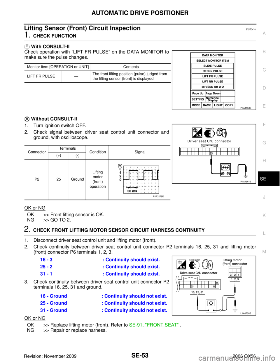 INFINITI QX56 2006 Factory Service Manual AUTOMATIC DRIVE POSITIONERSE-53
C
DE
F
G H
J
K L
M A
B
SE
Revision: November 2009 2006 QX56
Lifting Sensor (Front) Circuit InspectionEIS004Y1
1. CHECK FUNCTION
With CONSULT-II
Check operation with INFINITI QX56 2006 Factory Service Manual AUTOMATIC DRIVE POSITIONERSE-53
C
DE
F
G H
J
K L
M A
B
SE
Revision: November 2009 2006 QX56
Lifting Sensor (Front) Circuit InspectionEIS004Y1
1. CHECK FUNCTION
With CONSULT-II
Check operation with