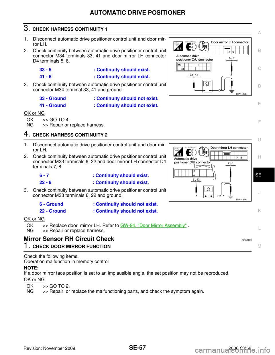INFINITI QX56 2006 Factory Service Manual AUTOMATIC DRIVE POSITIONERSE-57
C
DE
F
G H
J
K L
M A
B
SE
Revision: November 2009 2006 QX56
3. CHECK HARNESS CONTINUITY 1
1. Disconnect automatic drive positioner control unit and door mir- ror LH.
2. INFINITI QX56 2006 Factory Service Manual AUTOMATIC DRIVE POSITIONERSE-57
C
DE
F
G H
J
K L
M A
B
SE
Revision: November 2009 2006 QX56
3. CHECK HARNESS CONTINUITY 1
1. Disconnect automatic drive positioner control unit and door mir- ror LH.
2.