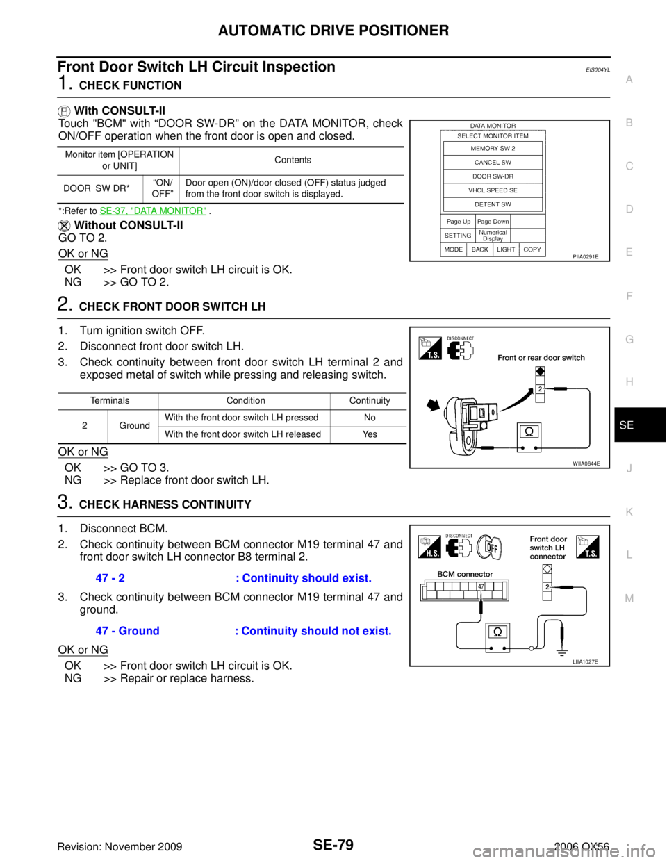 INFINITI QX56 2006 Factory Service Manual AUTOMATIC DRIVE POSITIONERSE-79
C
DE
F
G H
J
K L
M A
B
SE
Revision: November 2009 2006 QX56
Front Door Switch LH Circuit InspectionEIS004YL
1. CHECK FUNCTION
With CONSULT-II
Touch "BCM" with “DOOR INFINITI QX56 2006 Factory Service Manual AUTOMATIC DRIVE POSITIONERSE-79
C
DE
F
G H
J
K L
M A
B
SE
Revision: November 2009 2006 QX56
Front Door Switch LH Circuit InspectionEIS004YL
1. CHECK FUNCTION
With CONSULT-II
Touch "BCM" with “DOOR