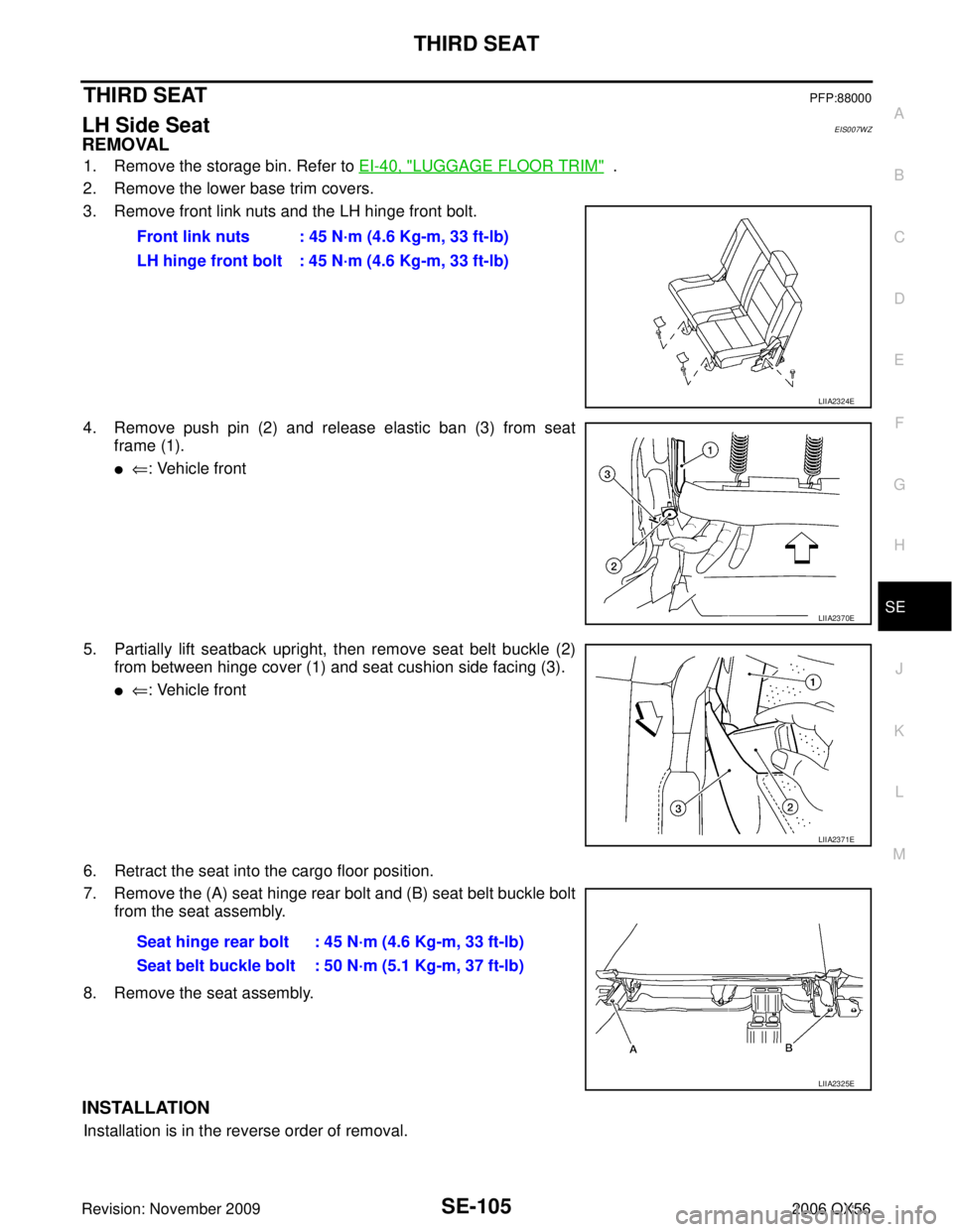 INFINITI QX56 2006 Factory Service Manual THIRD SEATSE-105
C
DE
F
G H
J
K L
M A
B
SE
Revision: November 2009 2006 QX56
THIRD SEATPFP:88000
LH Side SeatEIS007WZ
REMOVAL
1. Remove the storage bin. Refer to EI-40, "LUGGAGE FLOOR TRIM" .
2. Remo INFINITI QX56 2006 Factory Service Manual THIRD SEATSE-105
C
DE
F
G H
J
K L
M A
B
SE
Revision: November 2009 2006 QX56
THIRD SEATPFP:88000
LH Side SeatEIS007WZ
REMOVAL
1. Remove the storage bin. Refer to EI-40, "LUGGAGE FLOOR TRIM" .
2. Remo