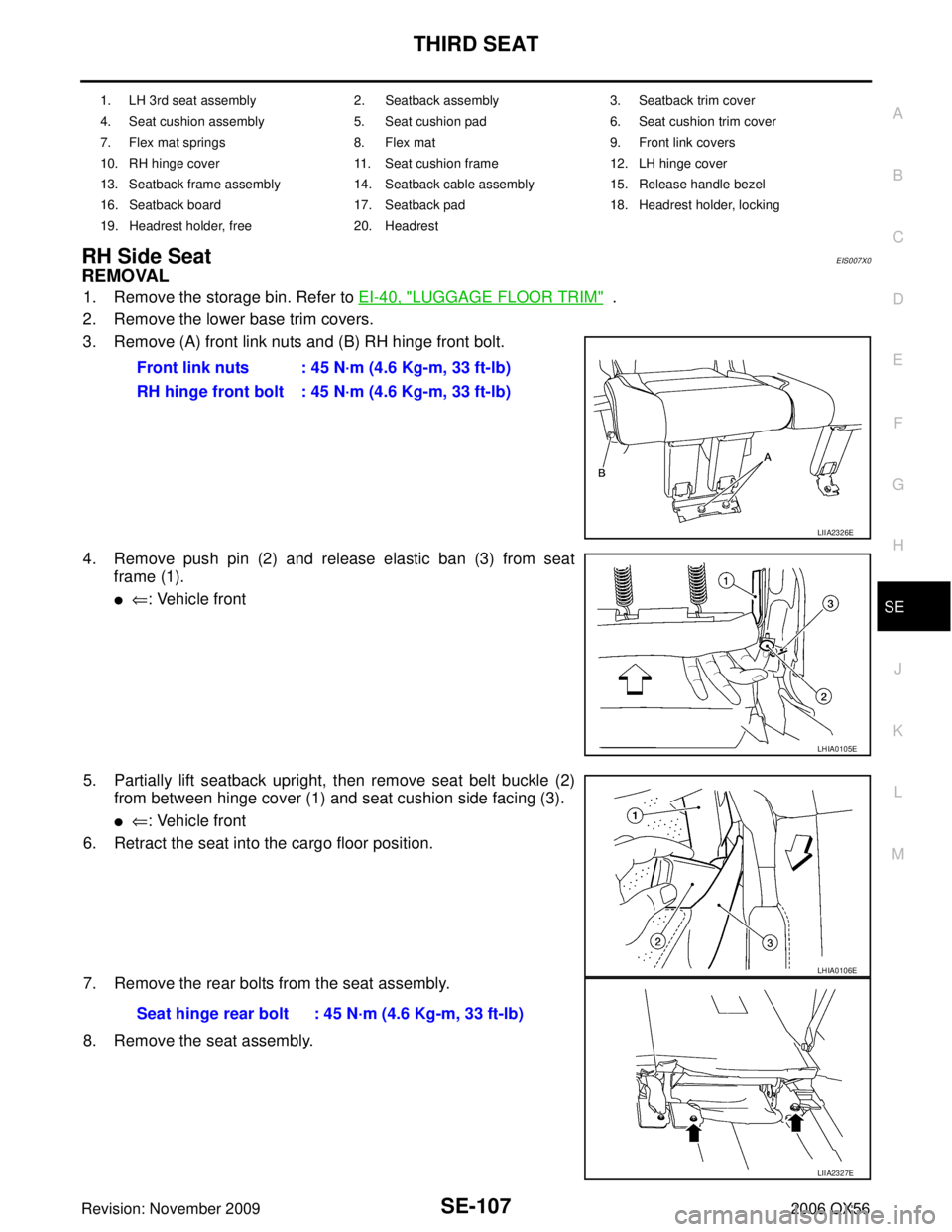 INFINITI QX56 2006  Factory Service Manual THIRD SEATSE-107
C
DE
F
G H
J
K L
M A
B
SE
Revision: November 2009 2006 QX56
RH Side SeatEIS007X0
REMOVAL
1. Remove the storage bin. Refer to EI-40, "LUGGAGE FLOOR TRIM"  .
2. Remove the lower base tr
