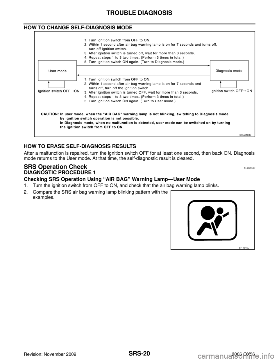 INFINITI QX56 2006  Factory Service Manual SRS-20
TROUBLE DIAGNOSIS
Revision: November 20092006 QX56
HOW TO CHANGE SELF-DIAGNOSIS MODE 
HOW TO ERASE SELF-DIAGNOSIS RESULTS
After a malfunction is repaired, turn the ignition switch OFF for at le