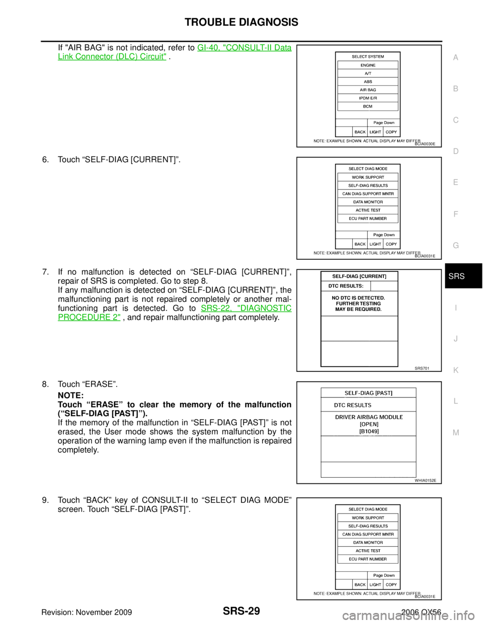 INFINITI QX56 2006 Factory Service Manual TROUBLE DIAGNOSISSRS-29
C
DE
F
G
I
J
K L
M A
B
SRS
Revision: November 2009 2006 QX56
If "AIR BAG" is not indicated, refer to GI-40, "CONSULT-II Data
Link Connector (DLC) Circuit" .
6. Touch “SELF-D INFINITI QX56 2006 Factory Service Manual TROUBLE DIAGNOSISSRS-29
C
DE
F
G
I
J
K L
M A
B
SRS
Revision: November 2009 2006 QX56
If "AIR BAG" is not indicated, refer to GI-40, "CONSULT-II Data
Link Connector (DLC) Circuit" .
6. Touch “SELF-D