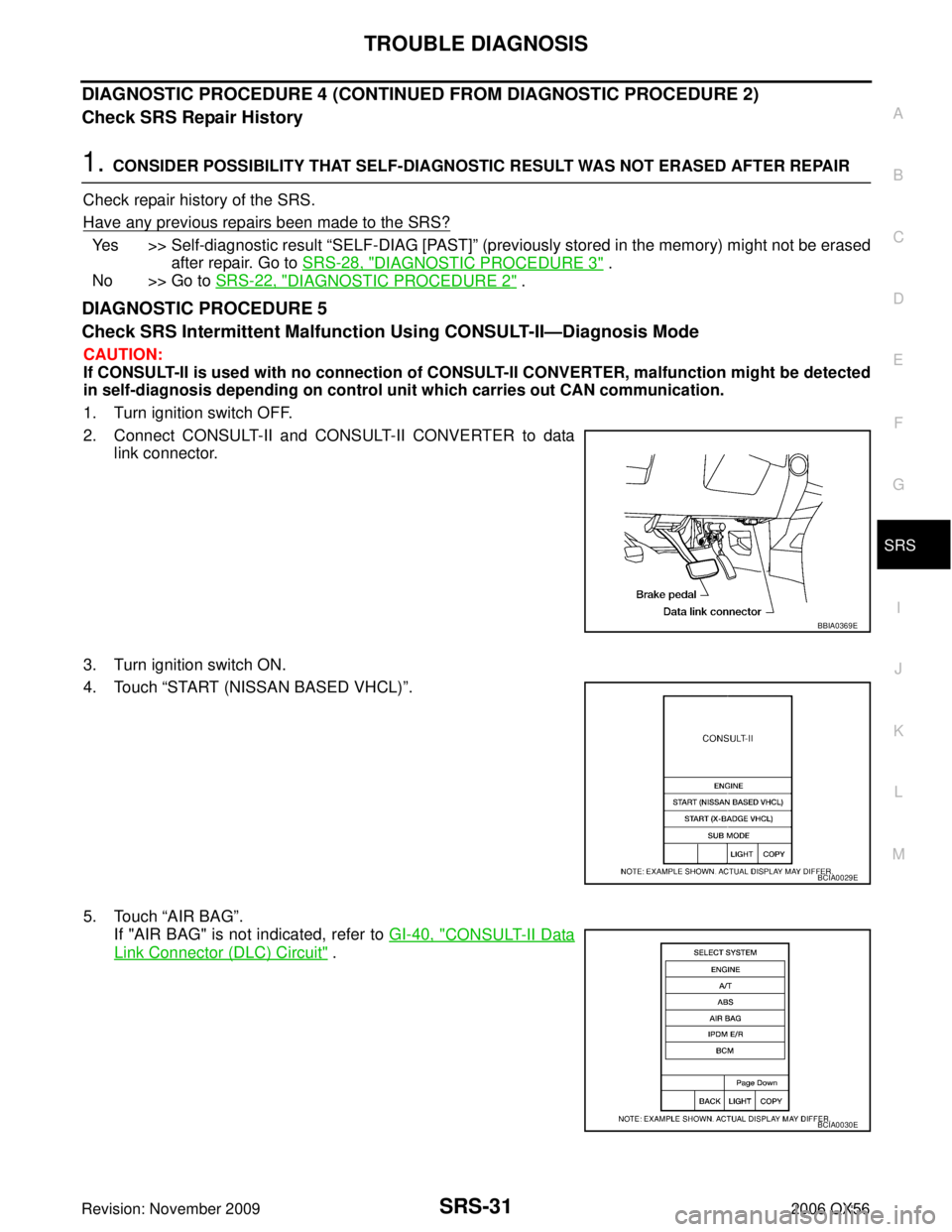 INFINITI QX56 2006 Factory Service Manual TROUBLE DIAGNOSISSRS-31
C
DE
F
G
I
J
K L
M A
B
SRS
Revision: November 2009 2006 QX56
DIAGNOSTIC PROCEDURE 4 (CONTINUED FROM DIAGNOSTIC PROCEDURE 2)
Check SRS Repair History
1. CONSIDER POSSIBILITY THA INFINITI QX56 2006 Factory Service Manual TROUBLE DIAGNOSISSRS-31
C
DE
F
G
I
J
K L
M A
B
SRS
Revision: November 2009 2006 QX56
DIAGNOSTIC PROCEDURE 4 (CONTINUED FROM DIAGNOSTIC PROCEDURE 2)
Check SRS Repair History
1. CONSIDER POSSIBILITY THA