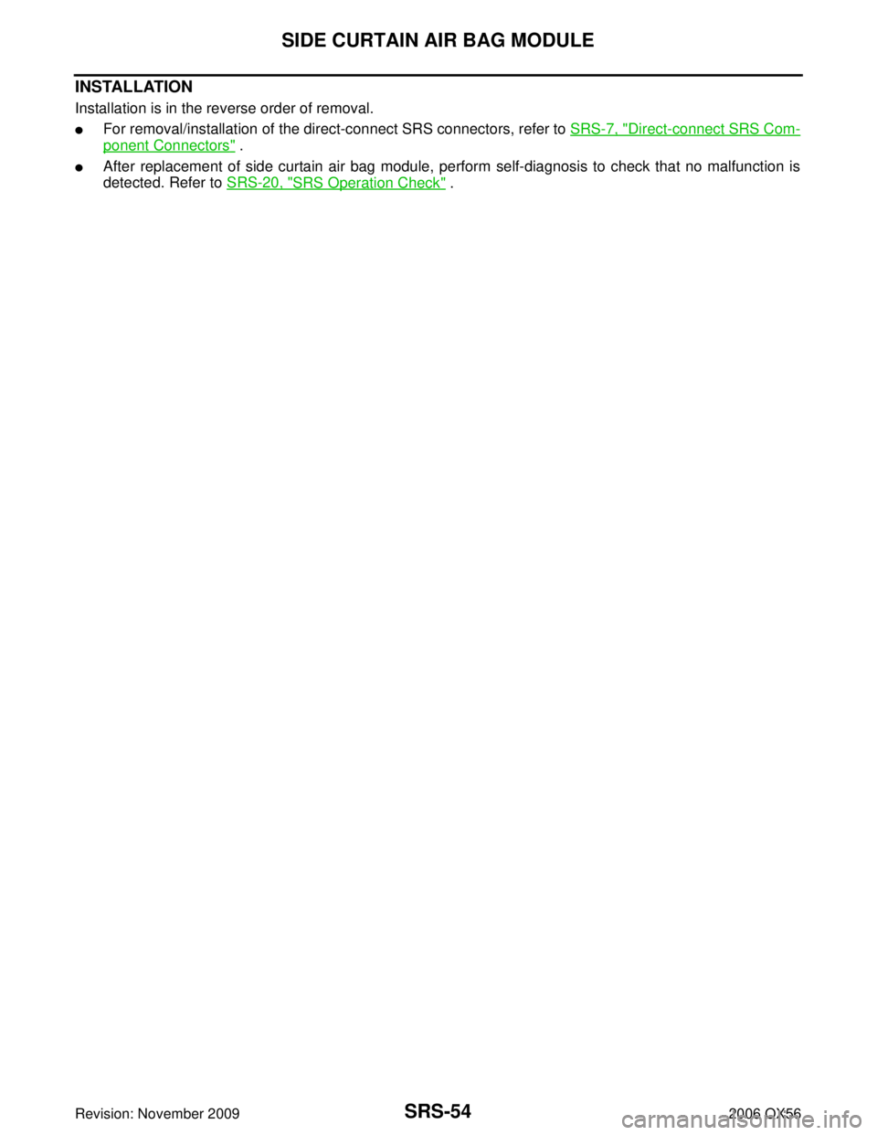 INFINITI QX56 2006  Factory Service Manual SRS-54
SIDE CURTAIN AIR BAG MODULE
Revision: November 20092006 QX56
INSTALLATION
Installation is in the reverse order of removal.
For removal/installation of the direct-connect SRS connectors, refer 