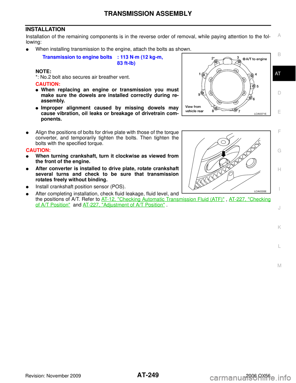 INFINITI QX56 2006  Factory Service Manual TRANSMISSION ASSEMBLYAT-249
DE
F
G H
I
J
K L
M A
B
AT
Revision: November 2009 2006 QX56
INSTALLATION
Installation of the remaining components is in the reverse order of removal, while paying attention