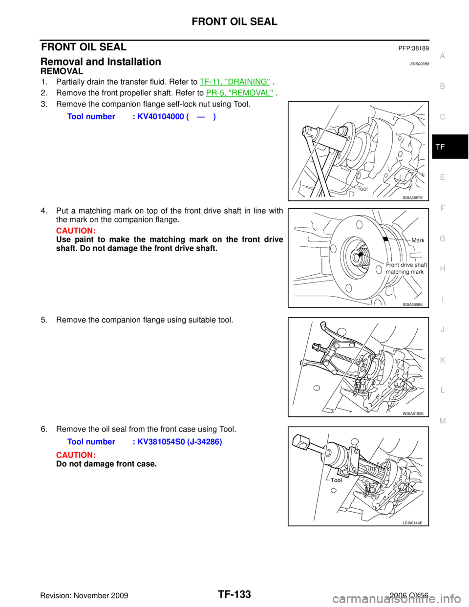 INFINITI QX56 2006  Factory Service Manual FRONT OIL SEALTF-133
CE F
G H
I
J
K L
M A
B
TF
Revision: November 2009 2006 QX56
FRONT OIL SEALPFP:38189
Removal and InstallationEDS003B8
REMOVAL
1. Partially drain the transfer fluid. Refer to TF-11,