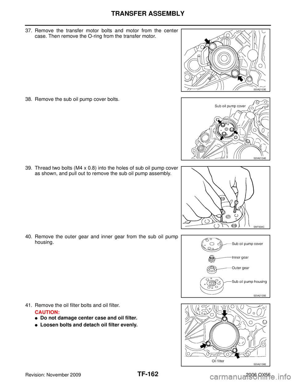INFINITI QX56 2006  Factory Service Manual TF-162
TRANSFER ASSEMBLY
Revision: November 20092006 QX56
37. Remove the transfer motor bolts and motor from the center
case. Then remove the O-ring from the transfer motor.
38. Remove the sub oil pum