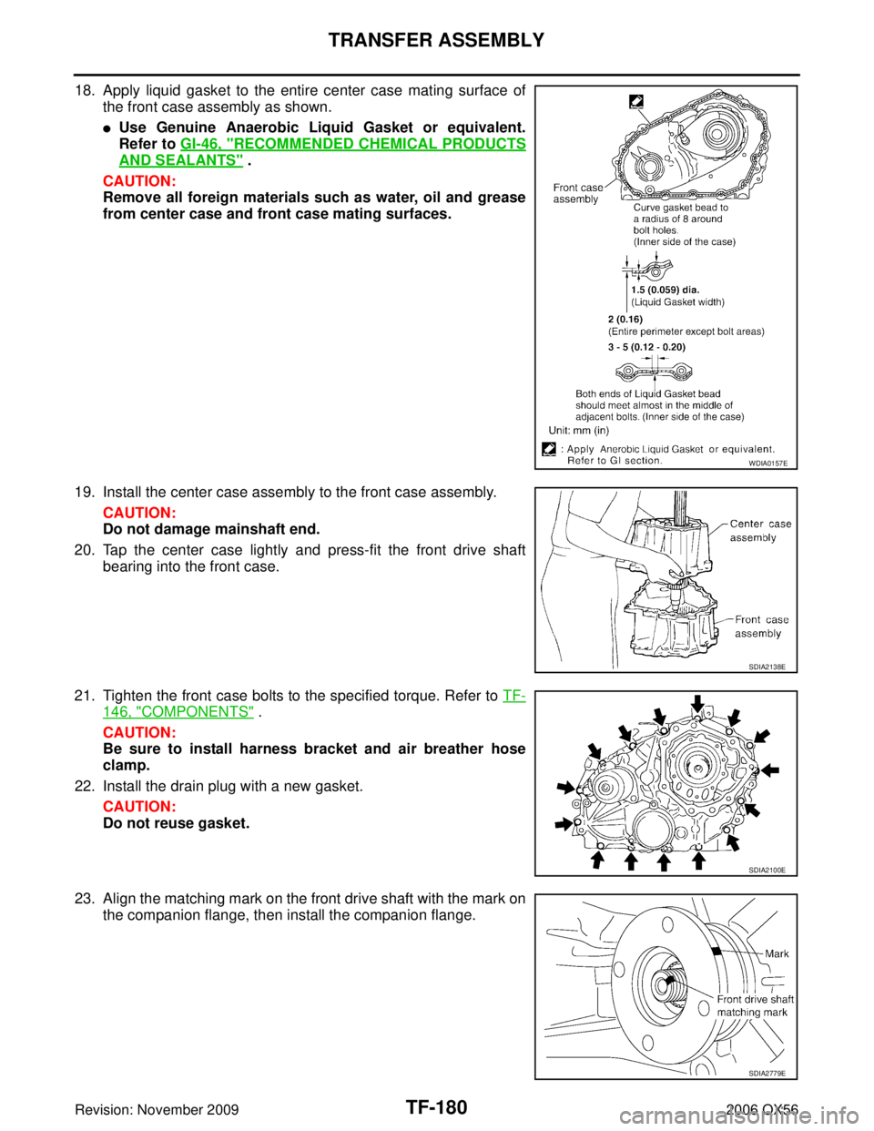 INFINITI QX56 2006 Factory Service Manual TF-180
TRANSFER ASSEMBLY
Revision: November 20092006 QX56
18. Apply liquid gasket to the entire center case mating surface of
the front case assembly as shown.
Use Genuine Anaerobic Liquid Gasket or INFINITI QX56 2006 Factory Service Manual TF-180
TRANSFER ASSEMBLY
Revision: November 20092006 QX56
18. Apply liquid gasket to the entire center case mating surface of
the front case assembly as shown.
Use Genuine Anaerobic Liquid Gasket or