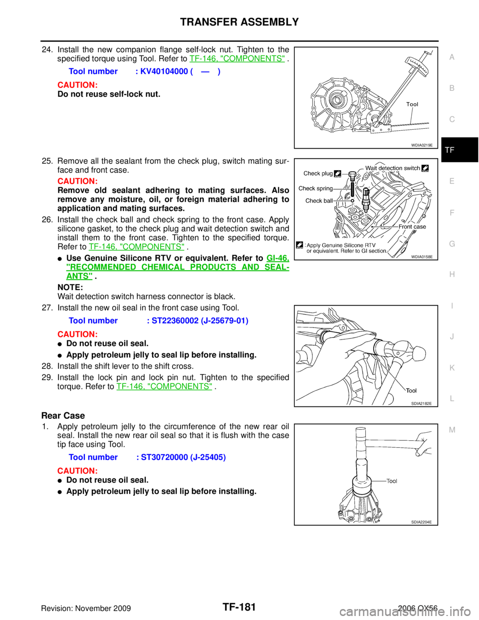 INFINITI QX56 2006 Factory Service Manual TRANSFER ASSEMBLYTF-181
CE F
G H
I
J
K L
M A
B
TF
Revision: November 2009 2006 QX56
24. Install the new companion flange self-lock nut. Tighten to the
specified torque using Tool. Refer to TF-146, "
INFINITI QX56 2006 Factory Service Manual TRANSFER ASSEMBLYTF-181
CE F
G H
I
J
K L
M A
B
TF
Revision: November 2009 2006 QX56
24. Install the new companion flange self-lock nut. Tighten to the
specified torque using Tool. Refer to TF-146, "