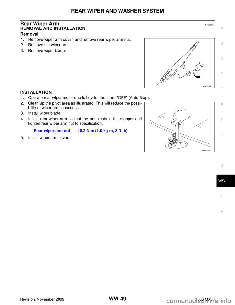 INFINITI QX56 2006  Factory Service Manual REAR WIPER AND WASHER SYSTEMWW-49
C
DE
F
G H
I
J
L
M A
B
WW
Revision: November 2009 2006 QX56
Rear Wiper Arm EKS00BEN
REMOVAL AND INSTALLATION
Removal
1. Remove wiper arm cover, and remove rear wiper 
