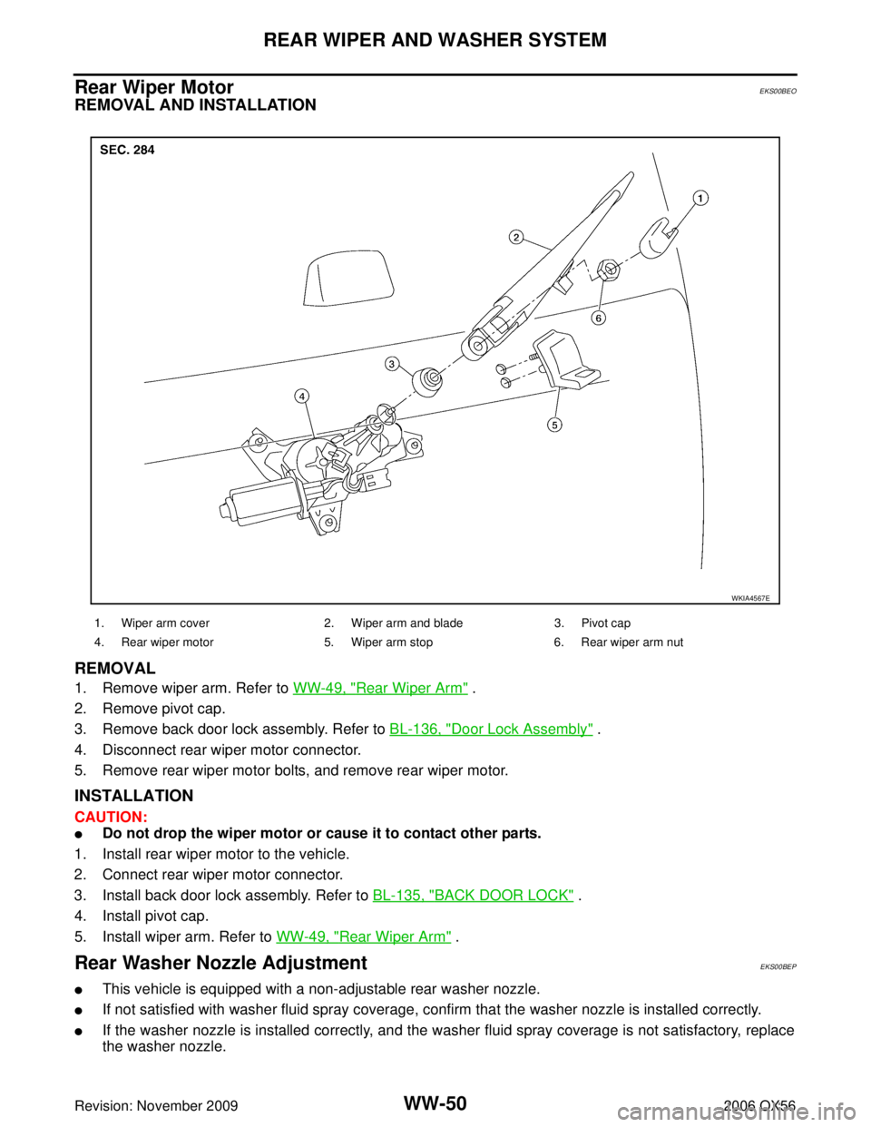 INFINITI QX56 2006  Factory Service Manual WW-50
REAR WIPER AND WASHER SYSTEM
Revision: November 20092006 QX56
Rear Wiper Motor EKS00BEO
REMOVAL AND INSTALLATION
REMOVAL
1. Remove wiper arm. Refer to WW-49, "Rear Wiper Arm" .
2. Remove pivot c