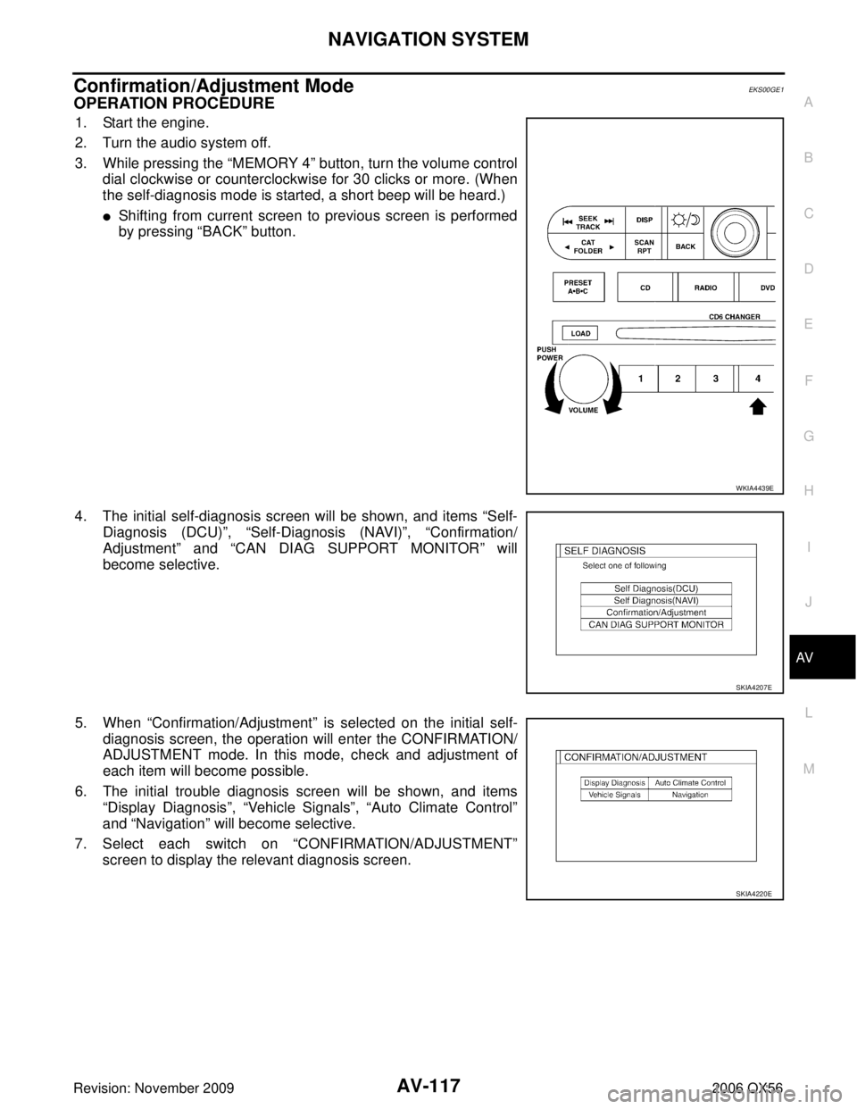 INFINITI QX56 2006  Factory Service Manual NAVIGATION SYSTEMAV-117
C
DE
F
G H
I
J
L
M A
B
AV
Revision: November 2009 2006 QX56
Confirmation/Adjustment ModeEKS00GE1
OPERATION PROCEDURE
1. Start the engine.
2. Turn the audio system off.
3. While