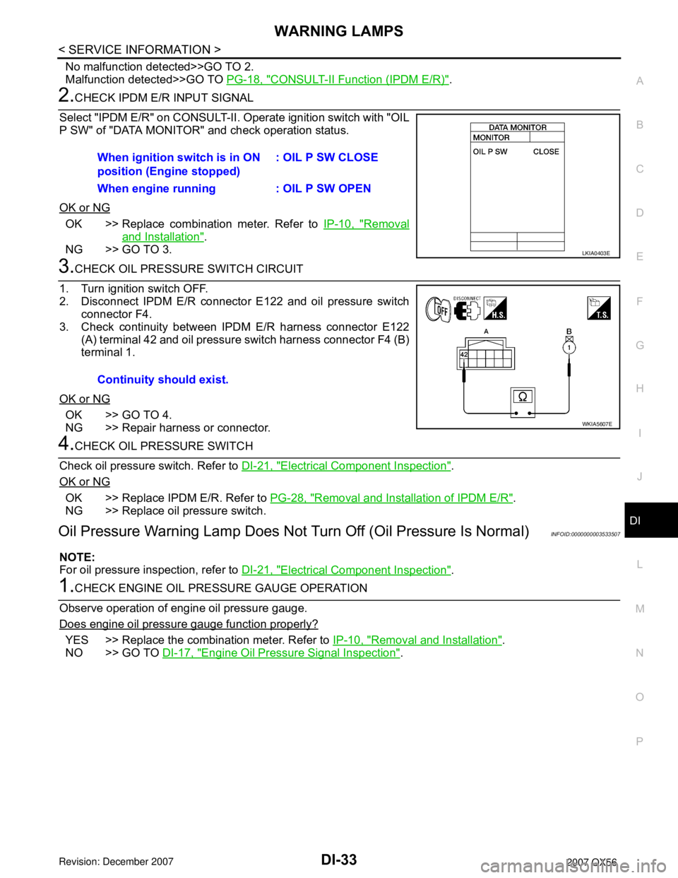 INFINITI QX56 2007 Factory Service Manual WARNING LAMPS
DI-33
< SERVICE INFORMATION >
C
D
E
F
G
H
I
J
L
MA
B
DI
N
O
P
No malfunction detected>>GO TO 2.
Malfunction detected>>GO TO PG-18, "
CONSULT-II Function (IPDM E/R)".
2.CHECK IPDM E/R INP INFINITI QX56 2007 Factory Service Manual WARNING LAMPS
DI-33
< SERVICE INFORMATION >
C
D
E
F
G
H
I
J
L
MA
B
DI
N
O
P
No malfunction detected>>GO TO 2.
Malfunction detected>>GO TO PG-18, "
CONSULT-II Function (IPDM E/R)".
2.CHECK IPDM E/R INP