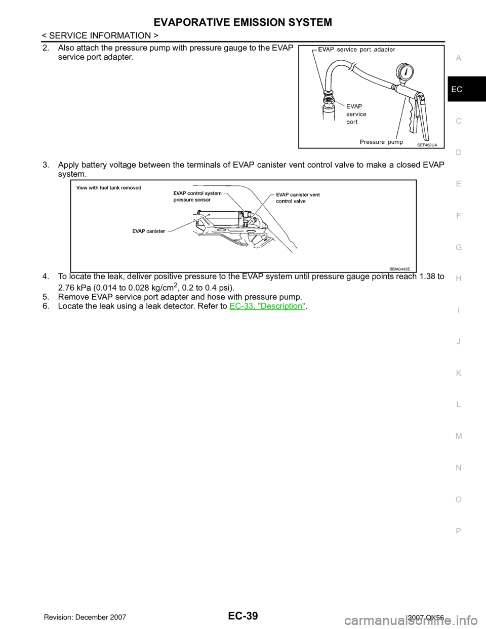INFINITI QX56 2007  Factory Service Manual EVAPORATIVE EMISSION SYSTEM
EC-39
< SERVICE INFORMATION >
C
D
E
F
G
H
I
J
K
L
MA
EC
N
P O
2. Also attach the pressure pump with pressure gauge to the EVAP
service port adapter.
3. Apply battery voltag