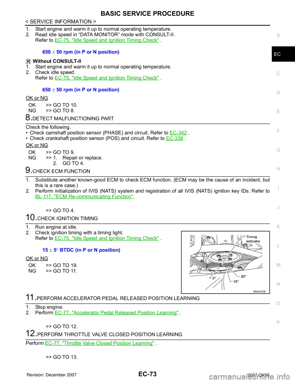 INFINITI QX56 2007 Factory Service Manual BASIC SERVICE PROCEDURE
EC-73
< SERVICE INFORMATION >
C
D
E
F
G
H
I
J
K
L
MA
EC
N
P O
1. Start engine and warm it up to normal operating temperature.
2. Read idle speed in “DATA MONITOR” mode with INFINITI QX56 2007 Factory Service Manual BASIC SERVICE PROCEDURE
EC-73
< SERVICE INFORMATION >
C
D
E
F
G
H
I
J
K
L
MA
EC
N
P O
1. Start engine and warm it up to normal operating temperature.
2. Read idle speed in “DATA MONITOR” mode with