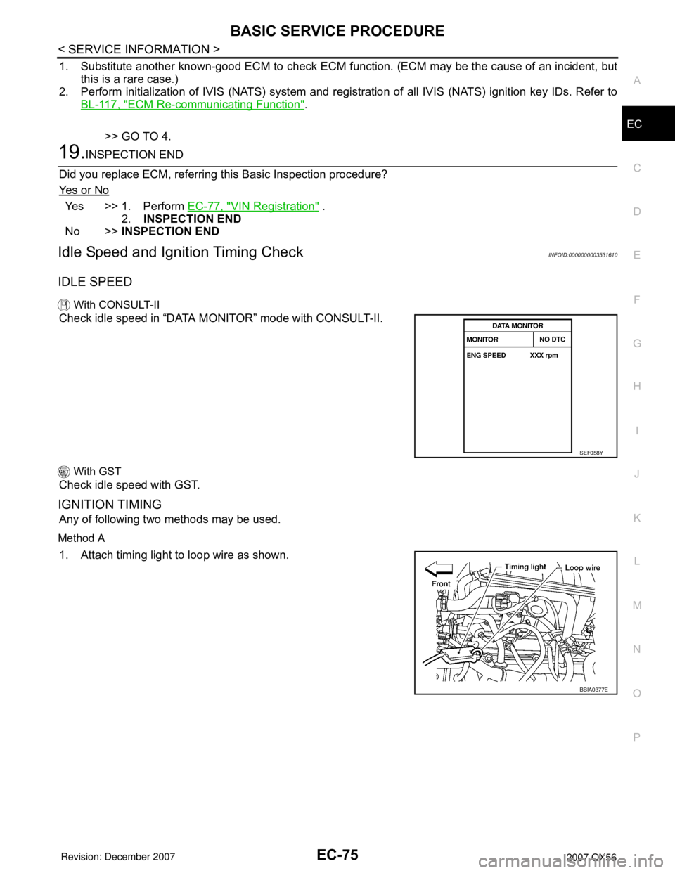 INFINITI QX56 2007  Factory Service Manual BASIC SERVICE PROCEDURE
EC-75
< SERVICE INFORMATION >
C
D
E
F
G
H
I
J
K
L
MA
EC
N
P O
1. Substitute another known-good ECM to check ECM function. (ECM may be the cause of an incident, but
this is a ra
