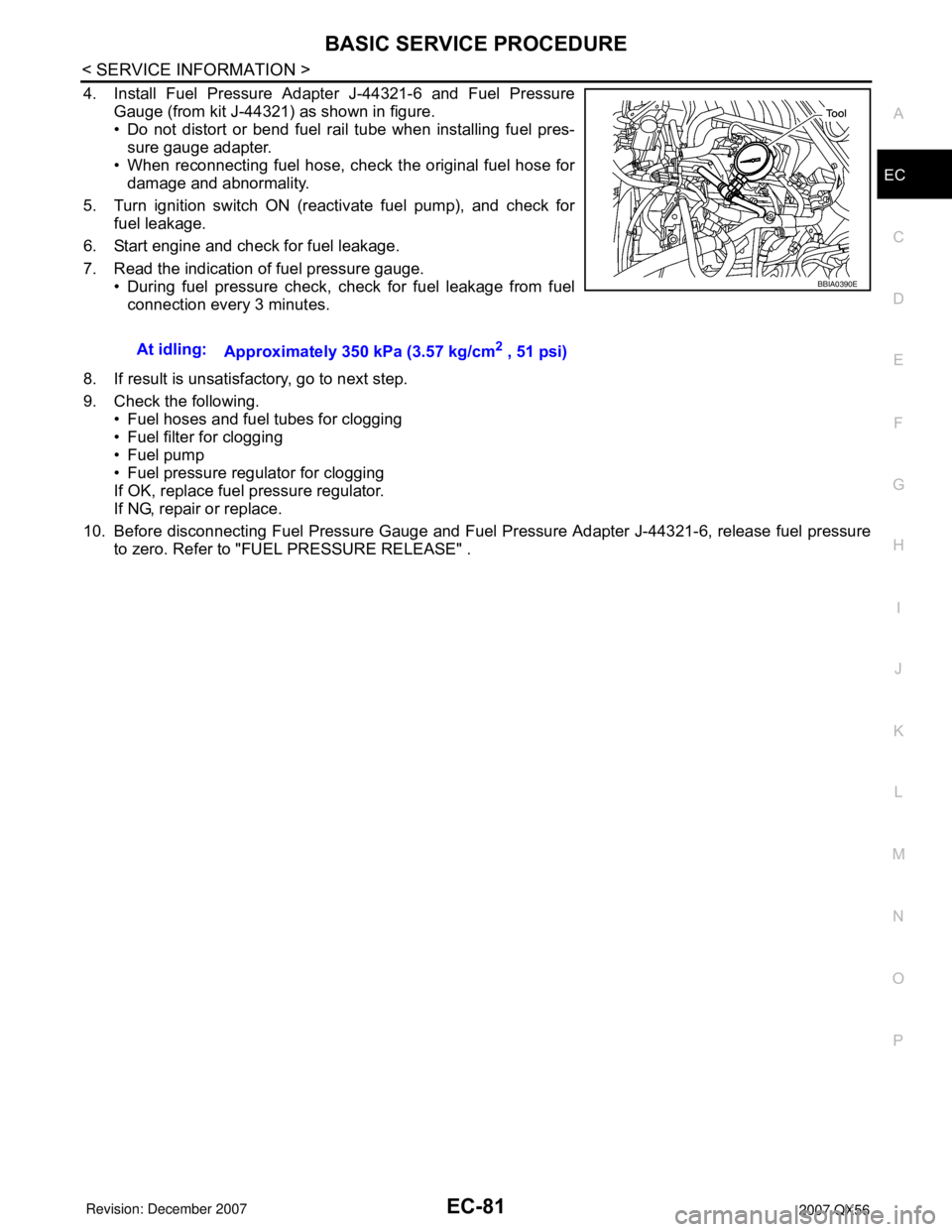 INFINITI QX56 2007 Factory Service Manual BASIC SERVICE PROCEDURE
EC-81
< SERVICE INFORMATION >
C
D
E
F
G
H
I
J
K
L
MA
EC
N
P O
4. Install Fuel Pressure Adapter J-44321-6 and Fuel Pressure
Gauge (from kit J-44321) as shown in figure.
• Do n INFINITI QX56 2007 Factory Service Manual BASIC SERVICE PROCEDURE
EC-81
< SERVICE INFORMATION >
C
D
E
F
G
H
I
J
K
L
MA
EC
N
P O
4. Install Fuel Pressure Adapter J-44321-6 and Fuel Pressure
Gauge (from kit J-44321) as shown in figure.
• Do n