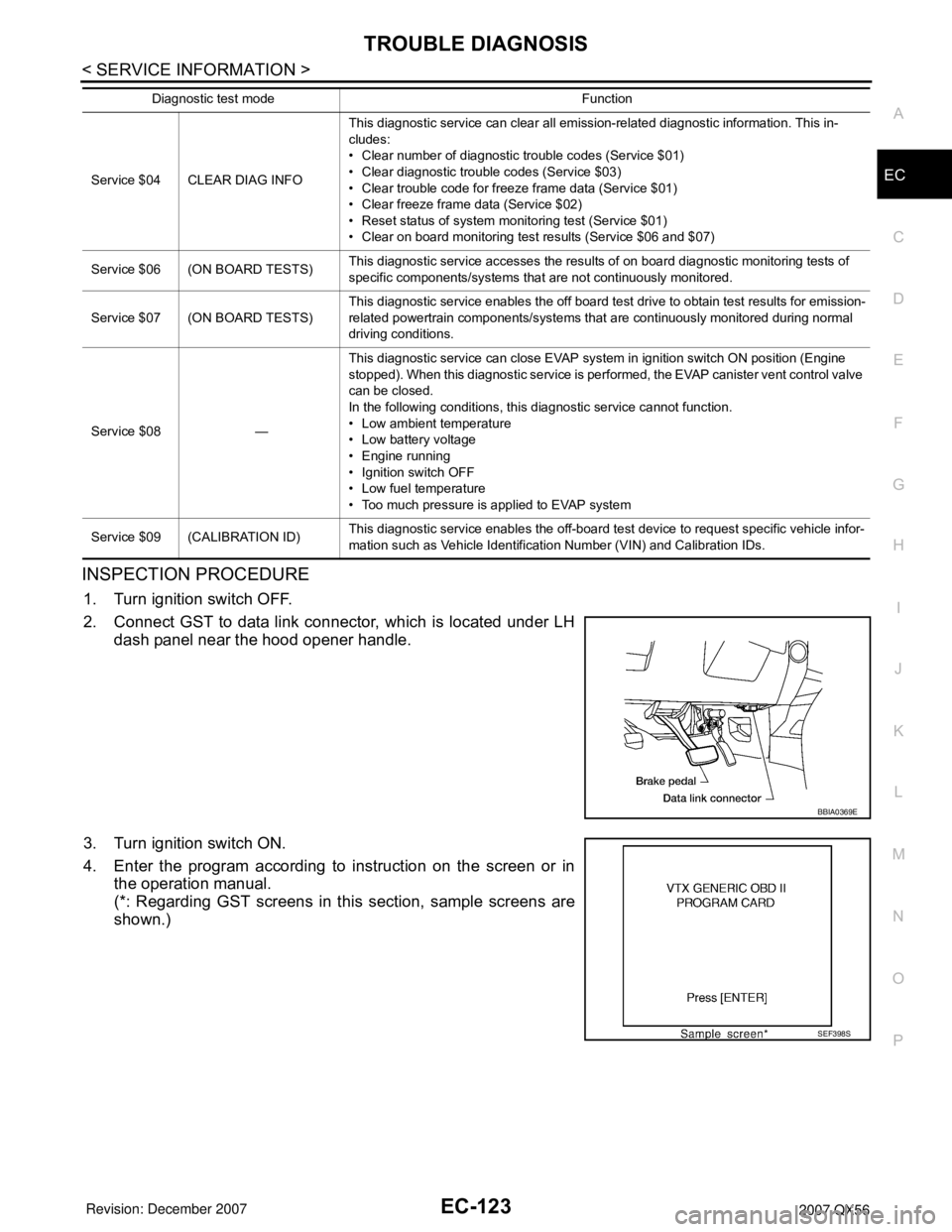INFINITI QX56 2007 Factory Service Manual TROUBLE DIAGNOSIS
EC-123
< SERVICE INFORMATION >
C
D
E
F
G
H
I
J
K
L
MA
EC
N
P O
INSPECTION PROCEDURE
1. Turn ignition switch OFF.
2. Connect GST to data link connector, which is located under LH
dash INFINITI QX56 2007 Factory Service Manual TROUBLE DIAGNOSIS
EC-123
< SERVICE INFORMATION >
C
D
E
F
G
H
I
J
K
L
MA
EC
N
P O
INSPECTION PROCEDURE
1. Turn ignition switch OFF.
2. Connect GST to data link connector, which is located under LH
dash