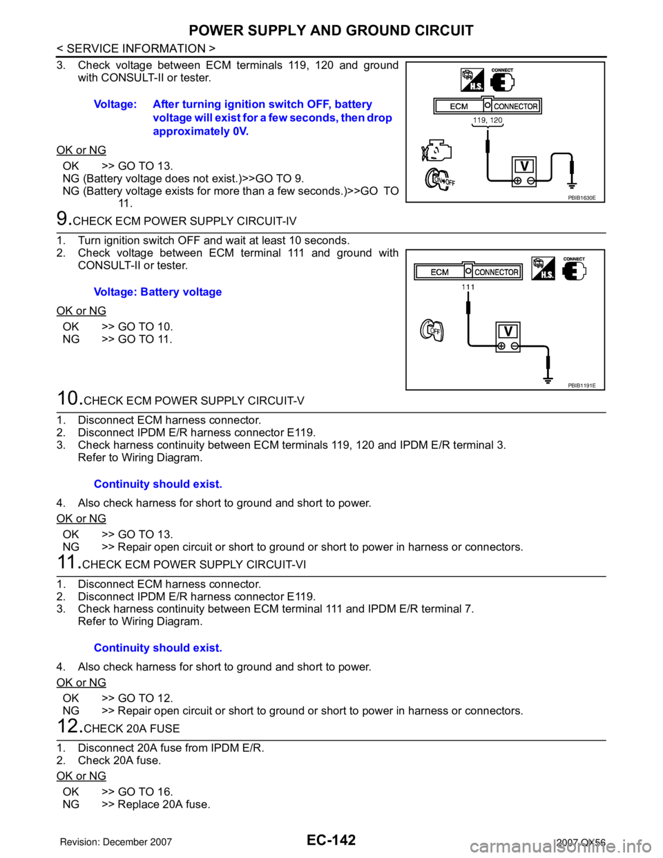 INFINITI QX56 2007 Factory Service Manual EC-142
< SERVICE INFORMATION >
POWER SUPPLY AND GROUND CIRCUIT
3. Check voltage between ECM terminals 119, 120 and ground
with CONSULT-II or tester.
OK or NG
OK >> GO TO 13.
NG (Battery voltage does n INFINITI QX56 2007 Factory Service Manual EC-142
< SERVICE INFORMATION >
POWER SUPPLY AND GROUND CIRCUIT
3. Check voltage between ECM terminals 119, 120 and ground
with CONSULT-II or tester.
OK or NG
OK >> GO TO 13.
NG (Battery voltage does n