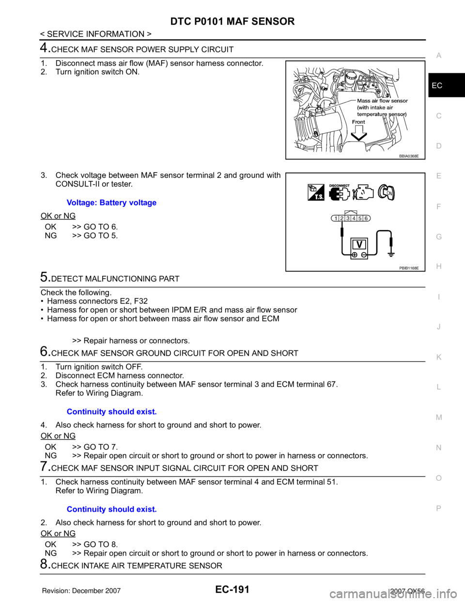 INFINITI QX56 2007  Factory Service Manual DTC P0101 MAF SENSOR
EC-191
< SERVICE INFORMATION >
C
D
E
F
G
H
I
J
K
L
MA
EC
N
P O
4.CHECK MAF SENSOR POWER SUPPLY CIRCUIT
1. Disconnect mass air flow (MAF) sensor harness connector.
2. Turn ignition