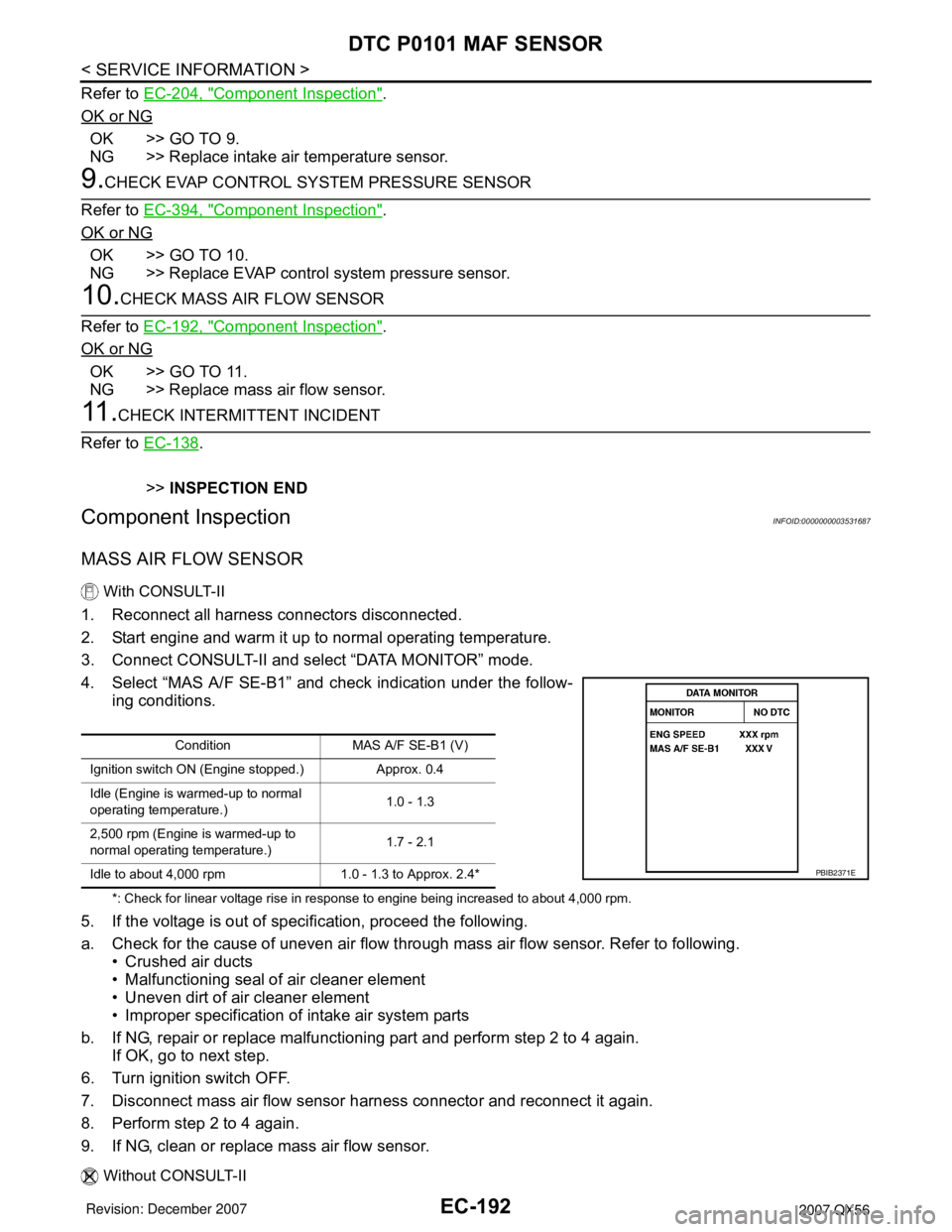 INFINITI QX56 2007  Factory Service Manual EC-192
< SERVICE INFORMATION >
DTC P0101 MAF SENSOR
Refer to EC-204, "Component Inspection".
OK or NG
OK >> GO TO 9.
NG >> Replace intake air temperature sensor.
9.CHECK EVAP CONTROL SYSTEM PRESSURE S