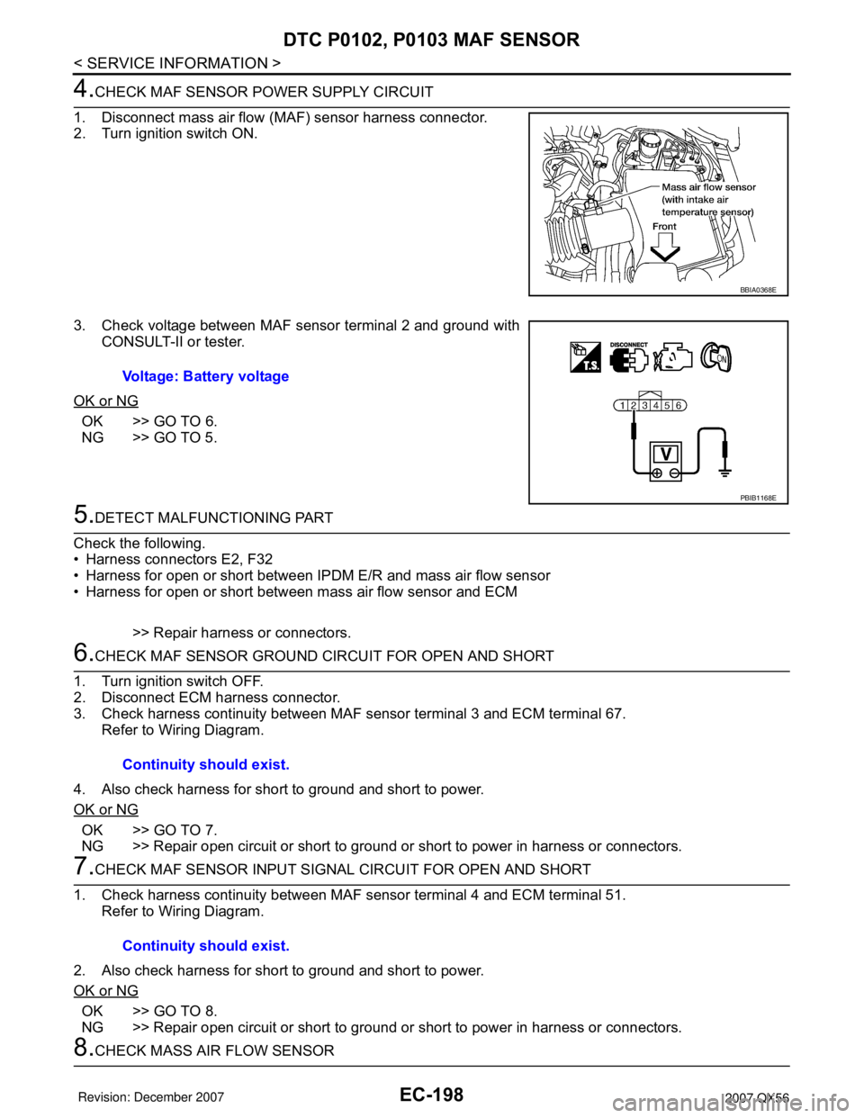 INFINITI QX56 2007 Factory Service Manual EC-198
< SERVICE INFORMATION >
DTC P0102, P0103 MAF SENSOR
4.CHECK MAF SENSOR POWER SUPPLY CIRCUIT
1. Disconnect mass air flow (MAF) sensor harness connector.
2. Turn ignition switch ON.
3. Check volt INFINITI QX56 2007 Factory Service Manual EC-198
< SERVICE INFORMATION >
DTC P0102, P0103 MAF SENSOR
4.CHECK MAF SENSOR POWER SUPPLY CIRCUIT
1. Disconnect mass air flow (MAF) sensor harness connector.
2. Turn ignition switch ON.
3. Check volt