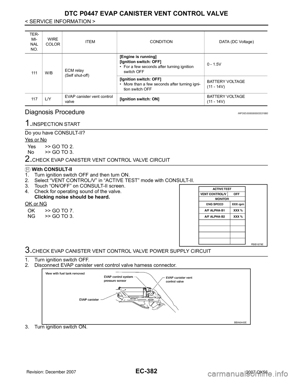 INFINITI QX56 2007 Factory Service Manual EC-382
< SERVICE INFORMATION >
DTC P0447 EVAP CANISTER VENT CONTROL VALVE
Diagnosis Procedure
INFOID:0000000003531880
1.INSPECTION START
Do you have CONSULT-II?
Ye s o r N o
Ye s > > G O T O 2 .
N INFINITI QX56 2007 Factory Service Manual EC-382
< SERVICE INFORMATION >
DTC P0447 EVAP CANISTER VENT CONTROL VALVE
Diagnosis Procedure
INFOID:0000000003531880
1.INSPECTION START
Do you have CONSULT-II?
Ye s o r N o
Ye s > > G O T O 2 .
N