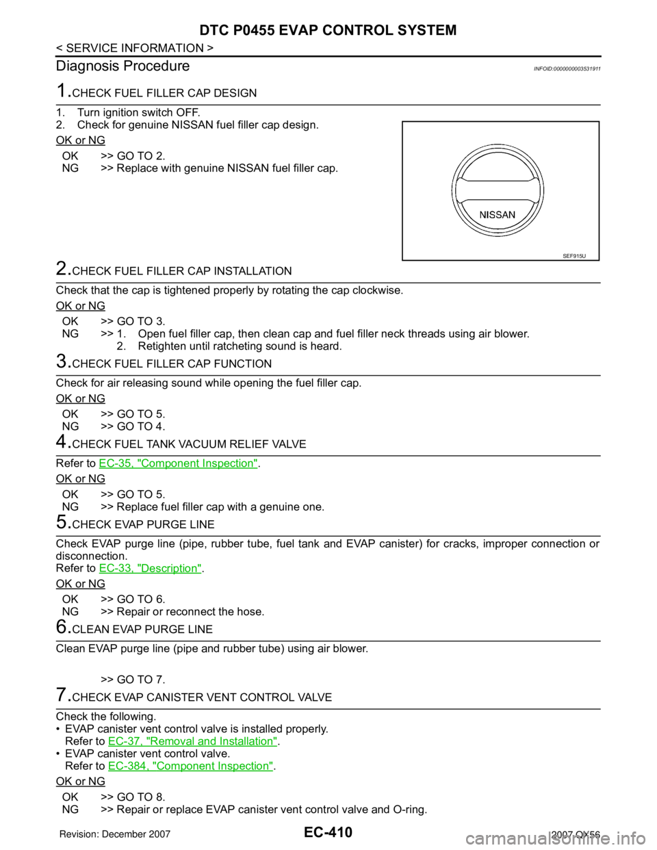 INFINITI QX56 2007 Factory Service Manual EC-410
< SERVICE INFORMATION >
DTC P0455 EVAP CONTROL SYSTEM
Diagnosis Procedure
INFOID:0000000003531911
1.CHECK FUEL FILLER CAP DESIGN
1. Turn ignition switch OFF.
2. Check for genuine NISSAN fuel fi INFINITI QX56 2007 Factory Service Manual EC-410
< SERVICE INFORMATION >
DTC P0455 EVAP CONTROL SYSTEM
Diagnosis Procedure
INFOID:0000000003531911
1.CHECK FUEL FILLER CAP DESIGN
1. Turn ignition switch OFF.
2. Check for genuine NISSAN fuel fi