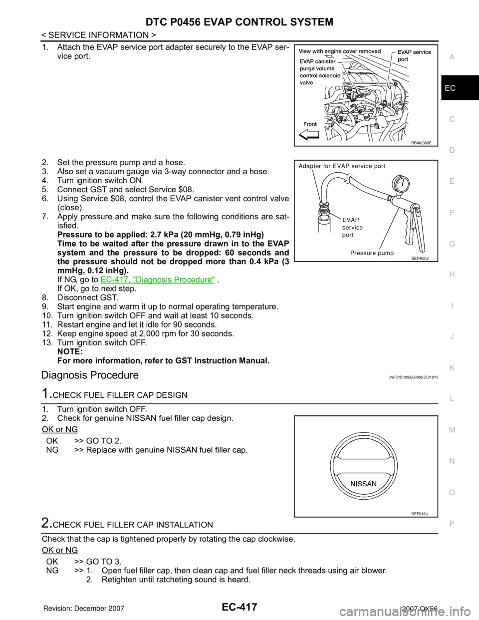 INFINITI QX56 2007  Factory Service Manual DTC P0456 EVAP CONTROL SYSTEM
EC-417
< SERVICE INFORMATION >
C
D
E
F
G
H
I
J
K
L
MA
EC
N
P O
1. Attach the EVAP service port adapter securely to the EVAP ser-
vice port.
2. Set the pressure pump and a