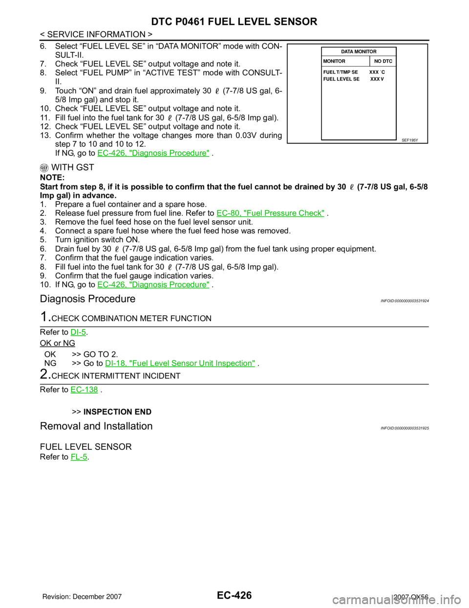 INFINITI QX56 2007 Factory Service Manual EC-426
< SERVICE INFORMATION >
DTC P0461 FUEL LEVEL SENSOR
6. Select “FUEL LEVEL SE” in “DATA MONITOR” mode with CON-
SULT-II.
7. Check “FUEL LEVEL SE” output voltage and note it.
8. Selec INFINITI QX56 2007 Factory Service Manual EC-426
< SERVICE INFORMATION >
DTC P0461 FUEL LEVEL SENSOR
6. Select “FUEL LEVEL SE” in “DATA MONITOR” mode with CON-
SULT-II.
7. Check “FUEL LEVEL SE” output voltage and note it.
8. Selec