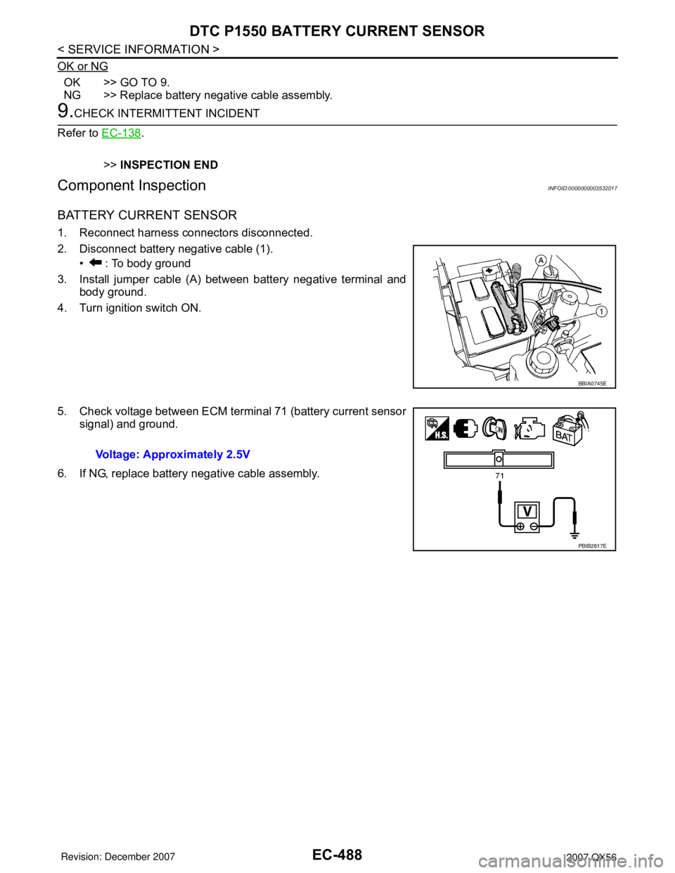 INFINITI QX56 2007  Factory Service Manual EC-488
< SERVICE INFORMATION >
DTC P1550 BATTERY CURRENT SENSOR
OK or NG
OK >> GO TO 9.
NG >> Replace battery negative cable assembly.
9.CHECK INTERMITTENT INCIDENT
Refer to EC-138
.
>>INSPECTION END
