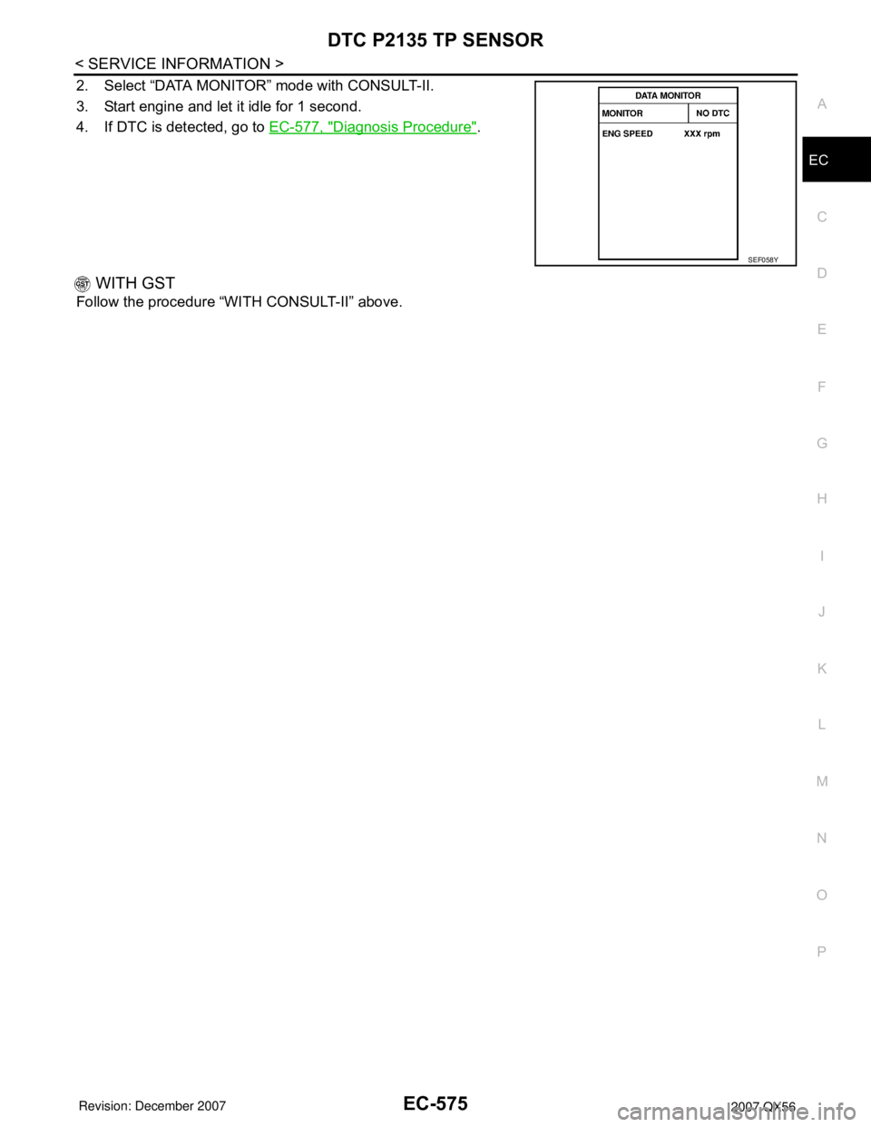 INFINITI QX56 2007  Factory Service Manual DTC P2135 TP SENSOR
EC-575
< SERVICE INFORMATION >
C
D
E
F
G
H
I
J
K
L
MA
EC
N
P O
2. Select “DATA MONITOR” mode with CONSULT-II.
3. Start engine and let it idle for 1 second.
4. If DTC is detecte