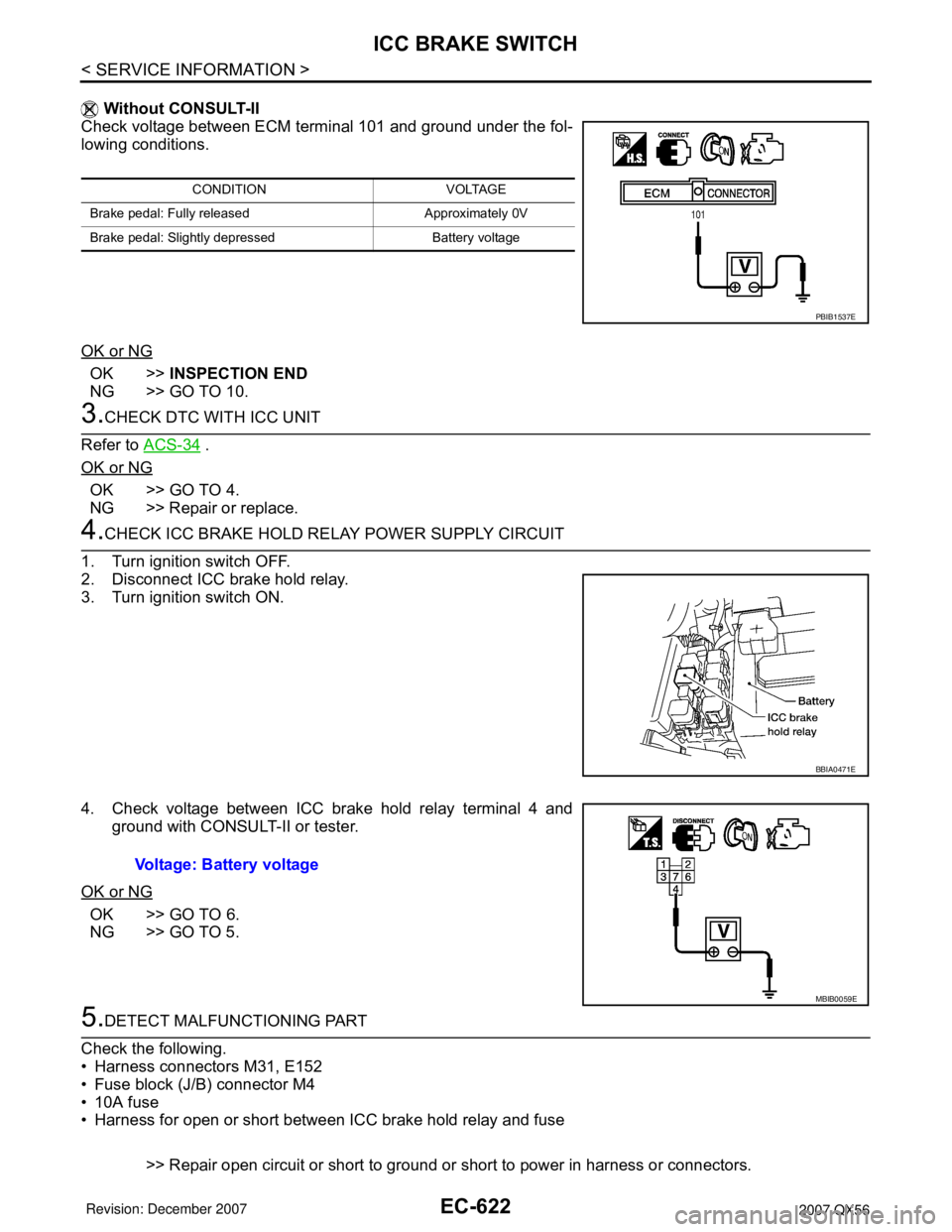 INFINITI QX56 2007 Factory Service Manual EC-622
< SERVICE INFORMATION >
ICC BRAKE SWITCH
Without CONSULT-II
Check voltage between ECM terminal 101 and ground under the fol-
lowing conditions.
OK or NG
OK >>INSPECTION END
NG >> GO TO 10.
3.C INFINITI QX56 2007 Factory Service Manual EC-622
< SERVICE INFORMATION >
ICC BRAKE SWITCH
Without CONSULT-II
Check voltage between ECM terminal 101 and ground under the fol-
lowing conditions.
OK or NG
OK >>INSPECTION END
NG >> GO TO 10.
3.C