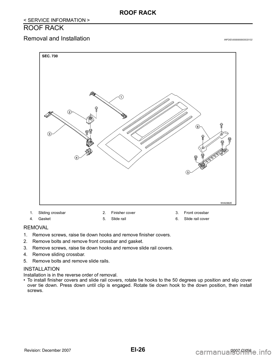 INFINITI QX56 2007  Factory Service Manual EI-26
< SERVICE INFORMATION >
ROOF RACK
ROOF RACK
Removal and InstallationINFOID:0000000003533132
REMOVAL
1. Remove screws, raise tie down hooks and remove finisher covers.
2. Remove bolts and remove 